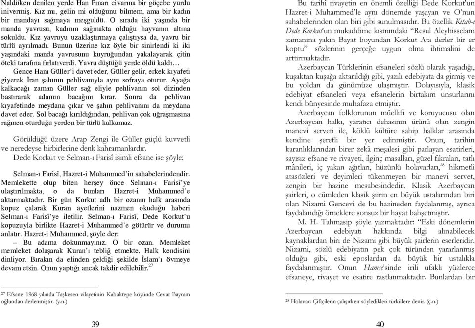 Bunun üzerine kız öyle bir sinirlendi ki iki yaşındaki manda yavrusunu kuyruğundan yakalayarak çitin öteki tarafına fırlatıverdi.