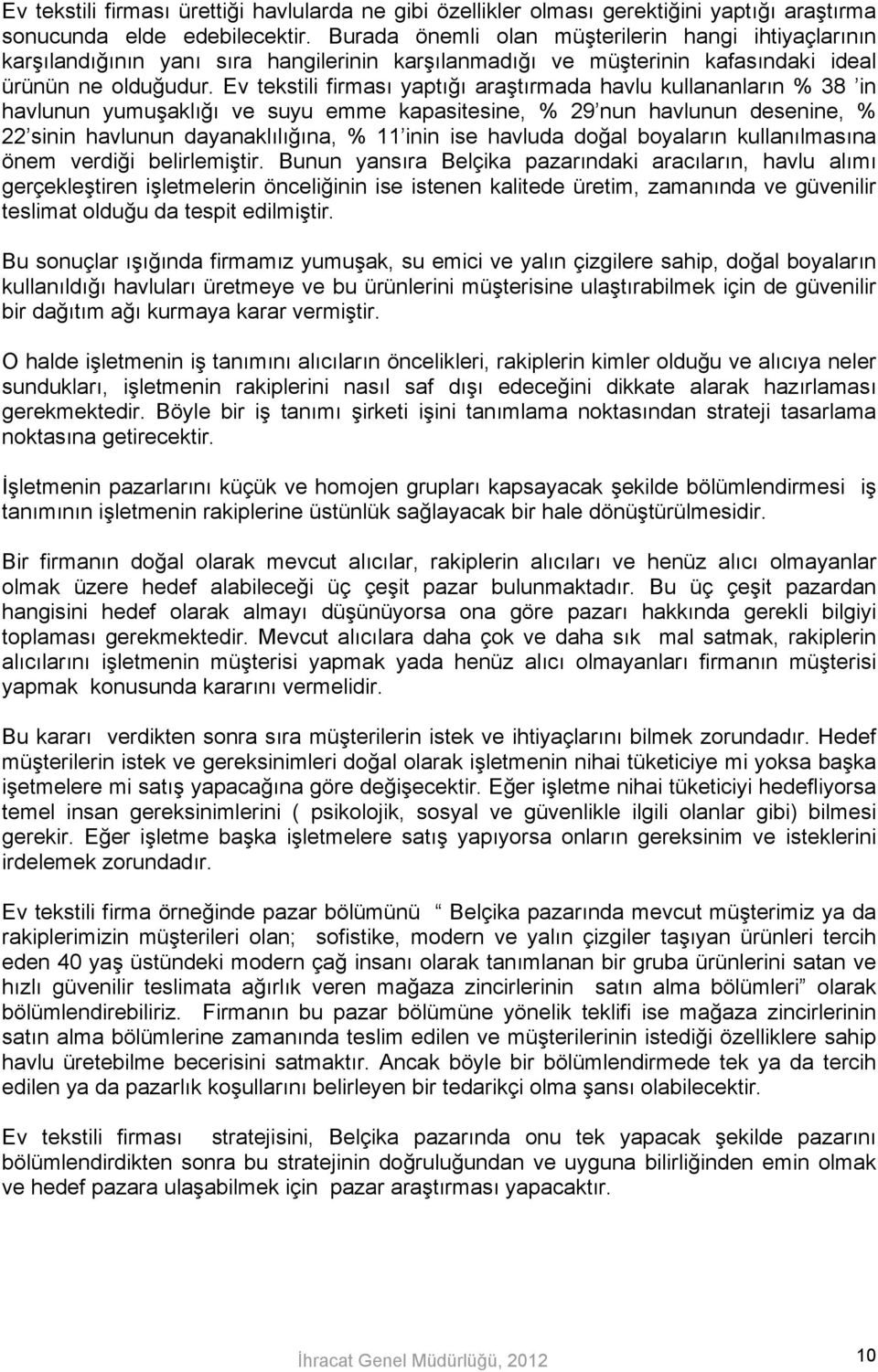 Ev tekstili firması yaptığı araştırmada havlu kullananların % 38 in havlunun yumuşaklığı ve suyu emme kapasitesine, % 29 nun havlunun desenine, % 22 sinin havlunun dayanaklılığına, % 11 inin ise