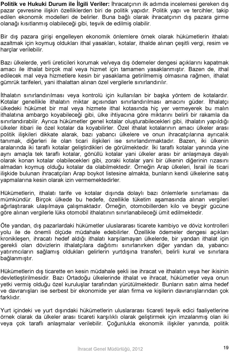 Bir dış pazara girişi engelleyen ekonomik önlemlere örnek olarak hükümetlerin ithalatı azaltmak için koymuş oldukları ithal yasakları, kotalar, ithalde alınan çeşitli vergi, resim ve harçlar