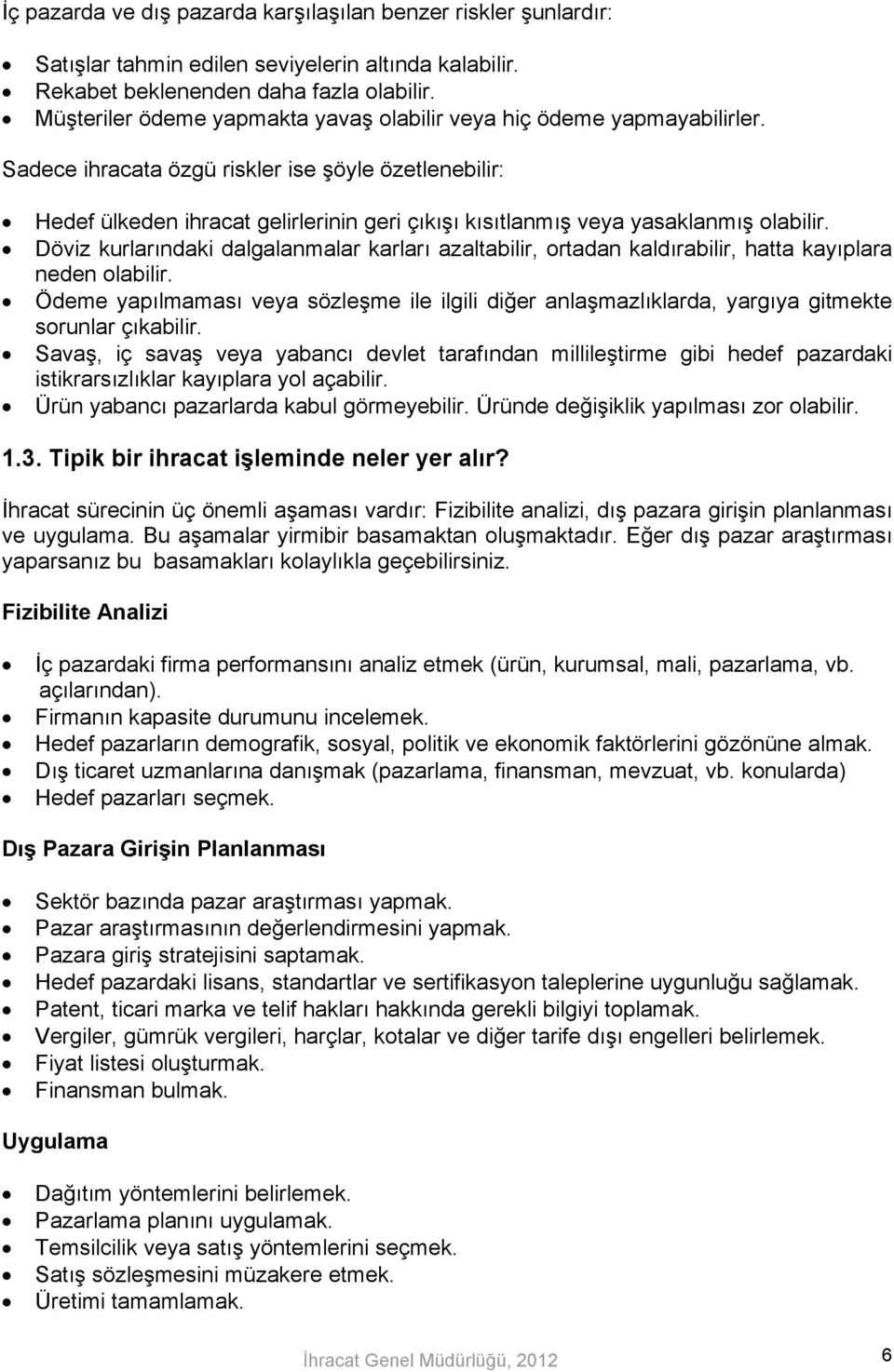 Sadece ihracata özgü riskler ise şöyle özetlenebilir: Hedef ülkeden ihracat gelirlerinin geri çıkışı kısıtlanmış veya yasaklanmış olabilir.