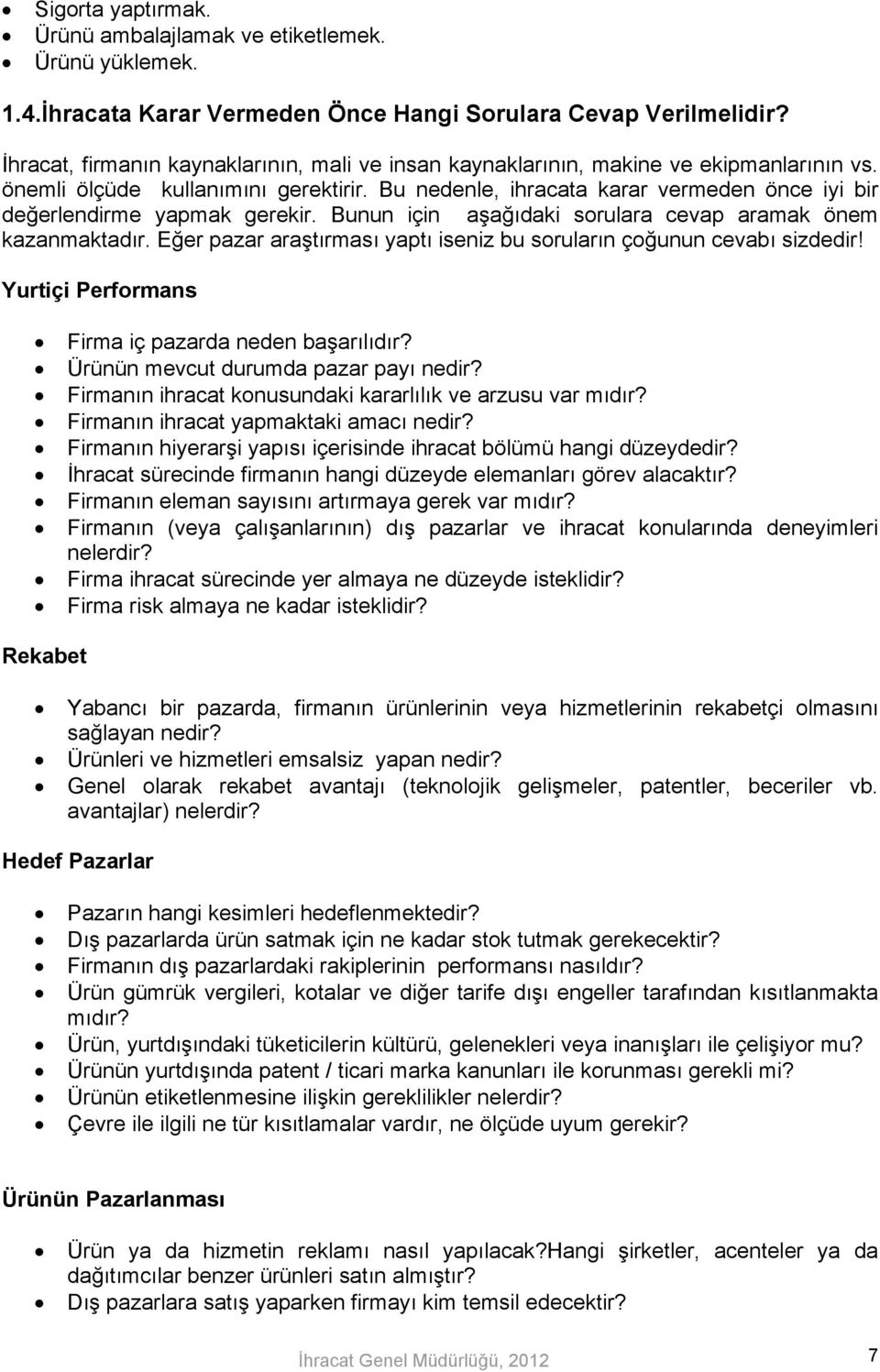 Bu nedenle, ihracata karar vermeden önce iyi bir değerlendirme yapmak gerekir. Bunun için aşağıdaki sorulara cevap aramak önem kazanmaktadır.