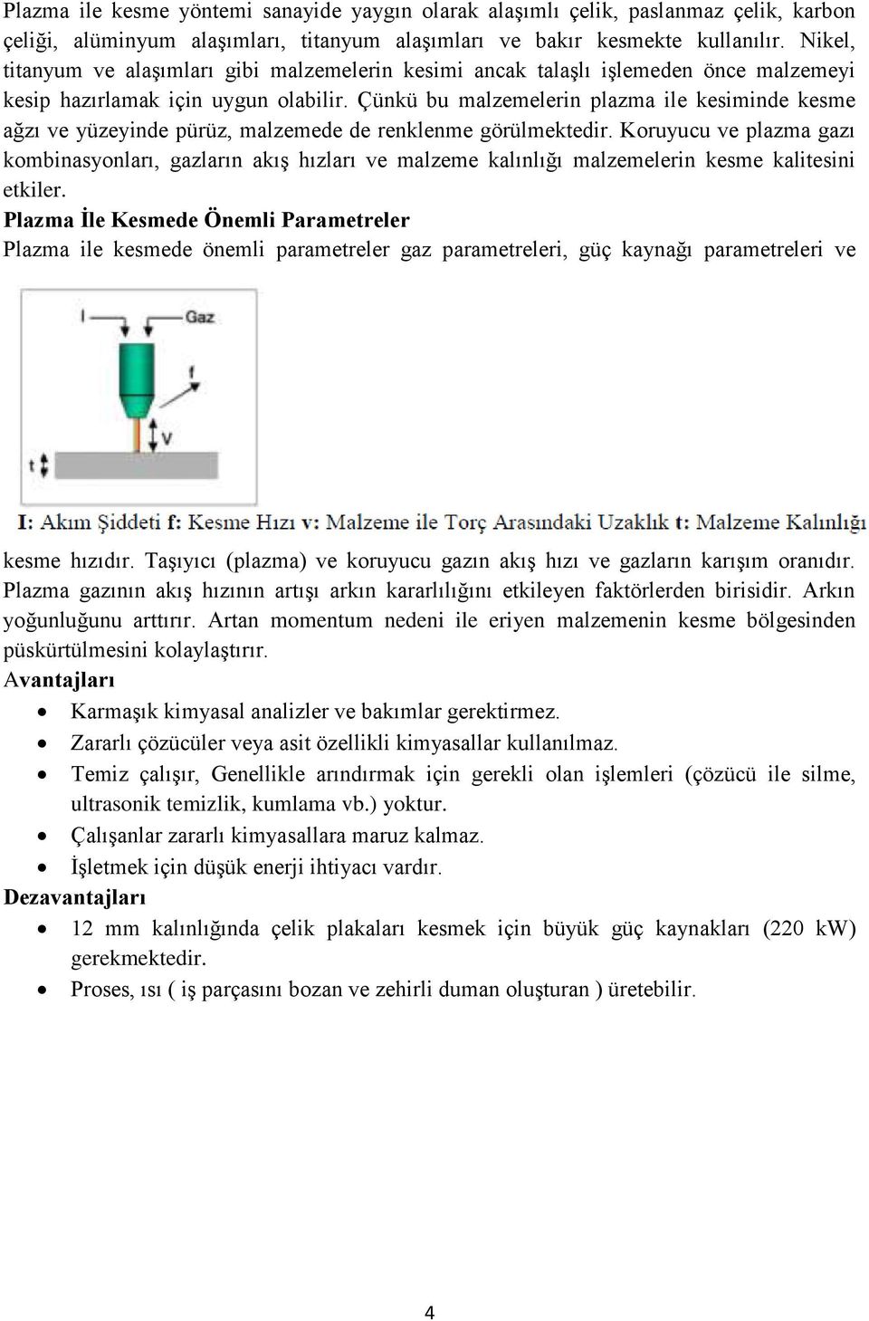 Çünkü bu malzemelerin plazma ile kesiminde kesme ağzı ve yüzeyinde pürüz, malzemede de renklenme görülmektedir.