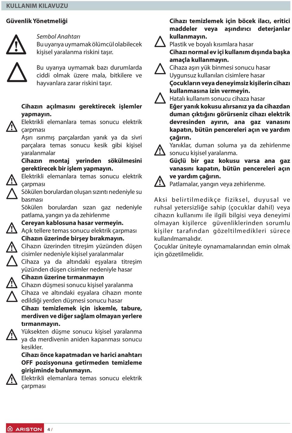 Elektrikli elemanlara temas sonucu elektrik çarpması Aşırı ısınmış parçalardan yanık ya da sivri parçalara temas sonucu kesik gibi kişisel yaralanmalar Cihazın montaj yerinden sökülmesini