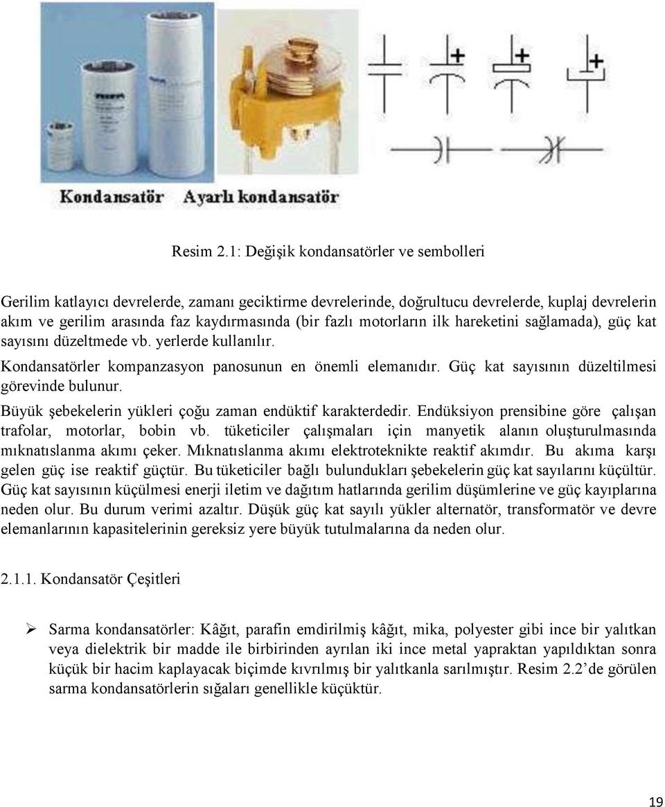 motorların ilk hareketini sağlamada), güç kat sayısını düzeltmede vb. yerlerde kullanılır. Kondansatörler kompanzasyon panosunun en önemli elemanıdır. Güç kat sayısının düzeltilmesi görevinde bulunur.