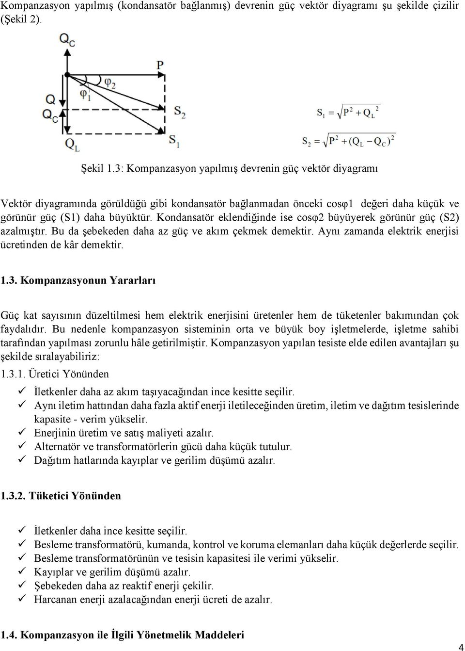 Kondansatör eklendiğinde ise cosφ2 büyüyerek görünür güç (S2) azalmıştır. Bu da şebekeden daha az güç ve akım çekmek demektir. Aynı zamanda elektrik enerjisi ücretinden de kâr demektir. 1.3.