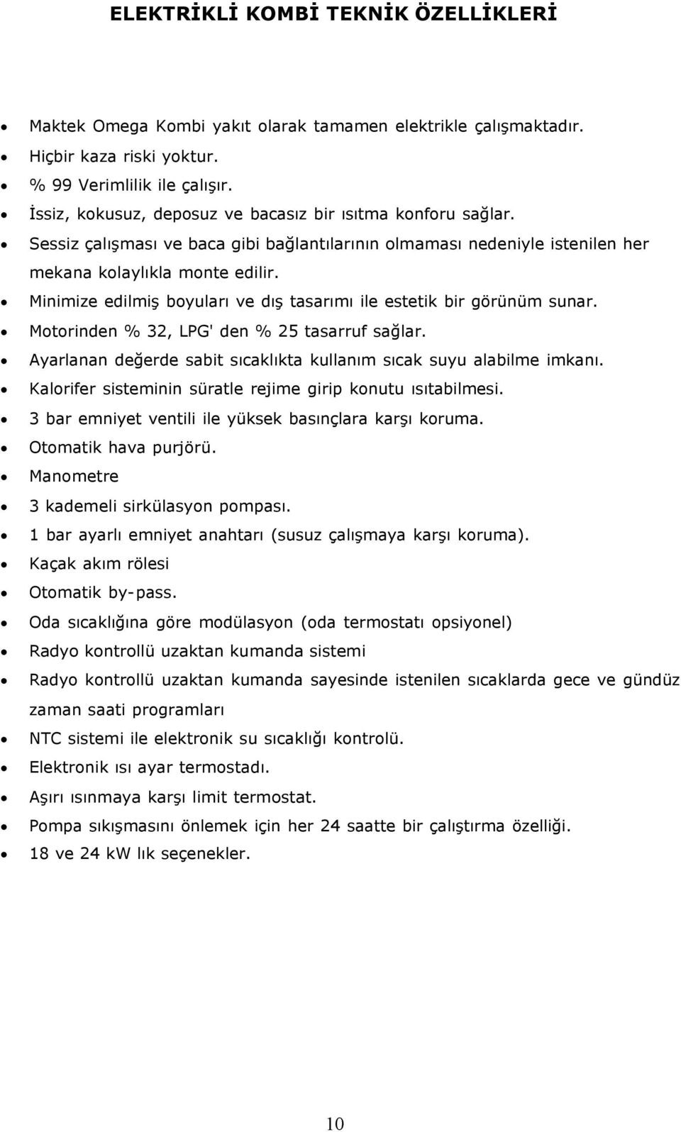 Minimize edilmiş boyuları ve dış tasarımı ile estetik bir görünüm sunar. Motorinden % 32, LPG' den % 25 tasarruf sağlar. Ayarlanan değerde sabit sıcaklıkta kullanım sıcak suyu alabilme imkanı.