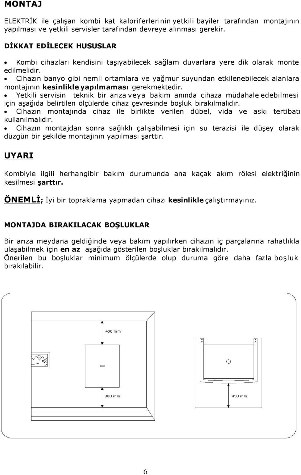 Cihazın banyo gibi nemli ortamlara ve yağmur suyundan etkilenebilecek alanlara montajının kesinlikle yapılmaması gerekmektedir.