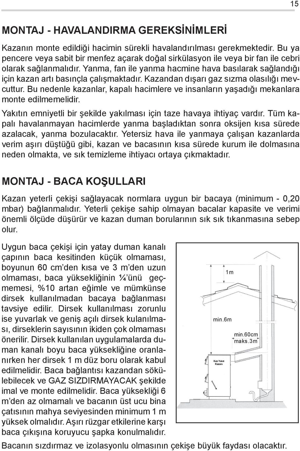 Yanma, fan ile yanma hacmine hava basılarak sağlandığı için kazan artı basınçla çalışmaktadır. Kazandan dışarı gaz sızma olasılığı mevcuttur.