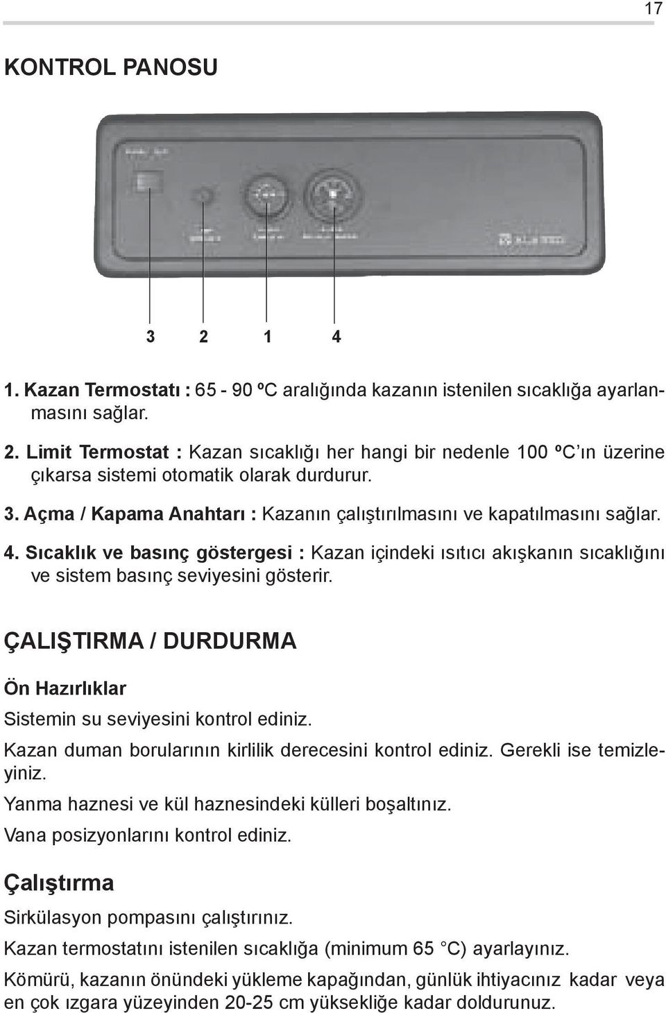 ÇALIŞTIRMA / DURDURMA Ön Hazırlıklar Sistemin su seviyesini kontrol ediniz. Kazan duman borularının kirlilik derecesini kontrol ediniz. Gerekli ise temizleyiniz.