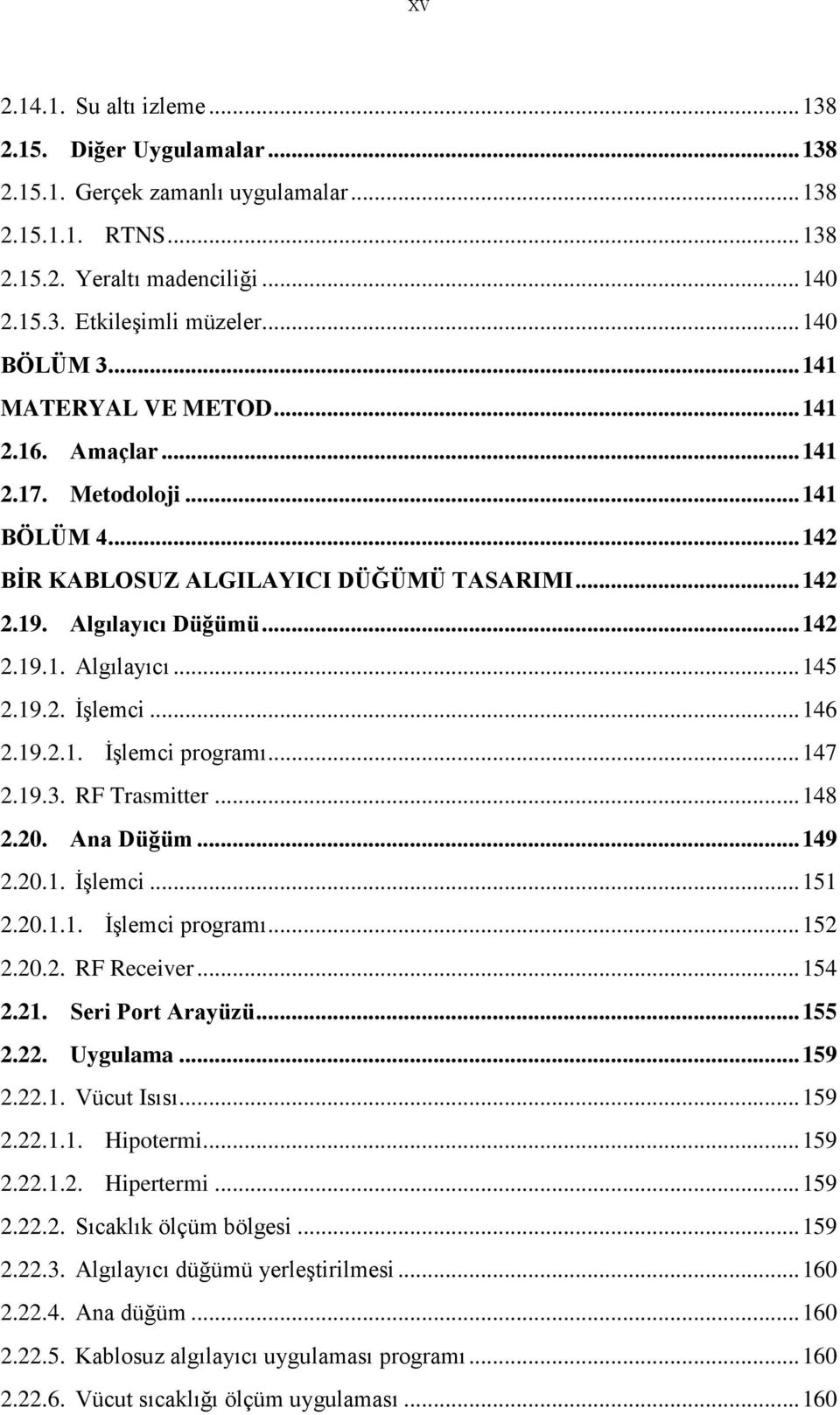 19.2. İşlemci... 146 2.19.2.1. İşlemci programı... 147 2.19.3. RF Trasmitter... 148 2.20. Ana Düğüm... 149 2.20.1. İşlemci... 151 2.20.1.1. İşlemci programı... 152 2.20.2. RF Receiver... 154 2.21.