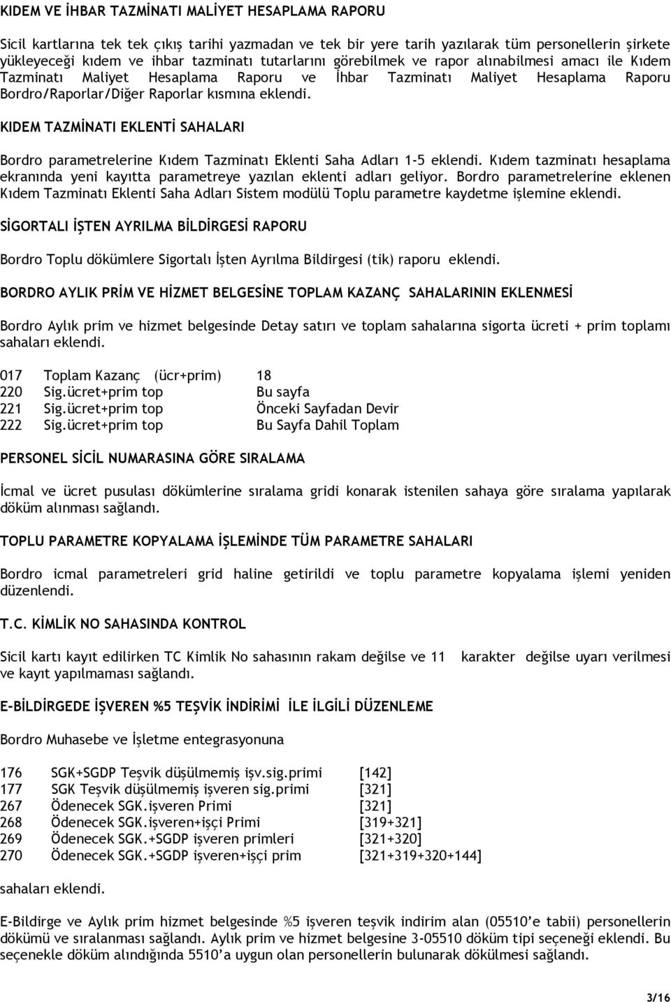 KIDEM TAZMĐNATI EKLENTĐ SAHALARI Bordro parametrelerine Kıdem Tazminatı Eklenti Saha Adları 1-5 eklendi. Kıdem tazminatı hesaplama ekranında yeni kayıtta parametreye yazılan eklenti adları geliyor.