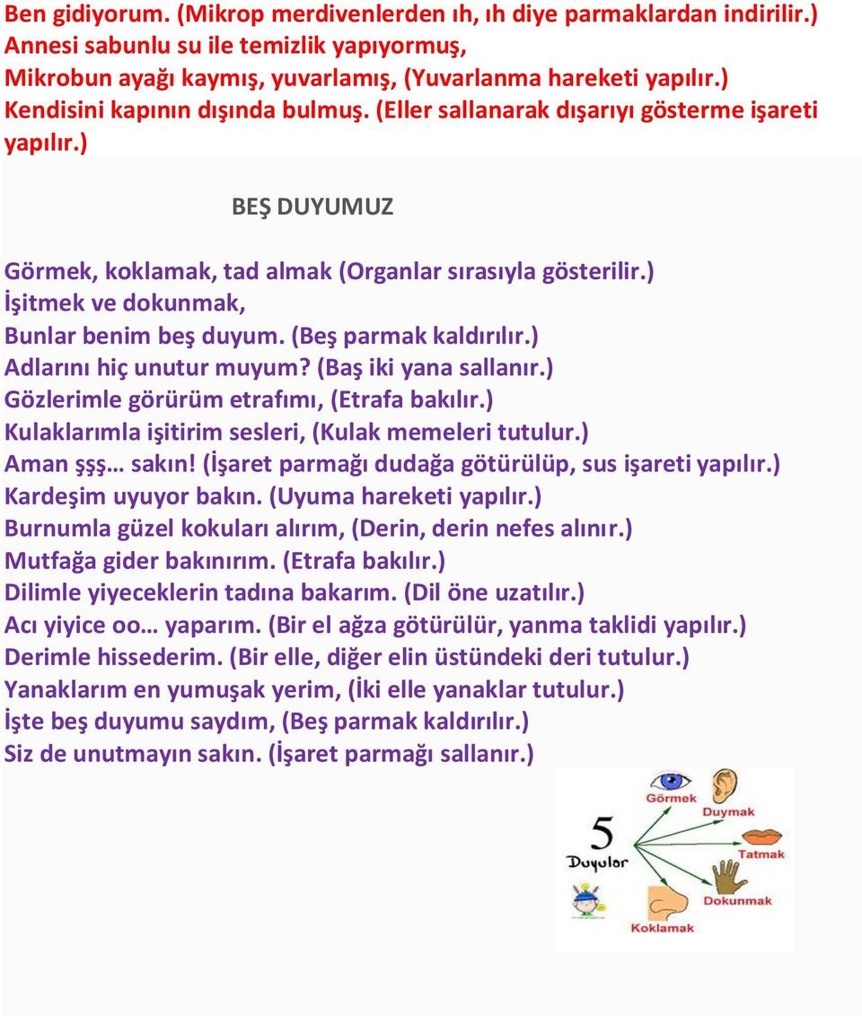 ) İşitmek ve dokunmak, Bunlar benim beş duyum. (Beş parmak kaldırılır.) Adlarını hiç unutur muyum? (Baş iki yana sallanır.) Gözlerimle görürüm etrafımı, (Etrafa bakılır.