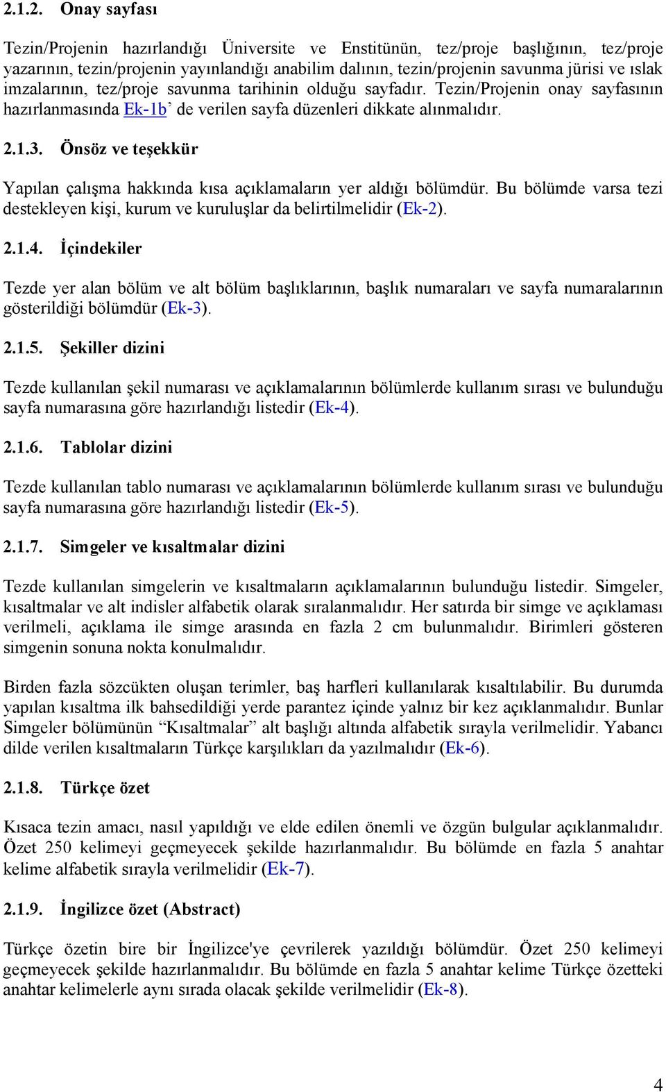 Önsöz ve teşekkür Yapılan çalışma hakkında kısa açıklamaların yer aldığı bölümdür. Bu bölümde varsa tezi destekleyen kişi, kurum ve kuruluşlar da belirtilmelidir (Ek-2). 2.1.4.