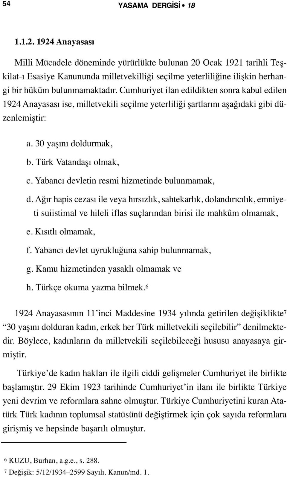 Cumhuriyet ilan edildikten sonra kabul edilen 1924 Anayasası ise, milletvekili seçilme yeterliliği şartlarını aşağıdaki gibi düzenlemiştir: a. 30 yaşını doldurmak, b. Türk Vatandaşı olmak, c.