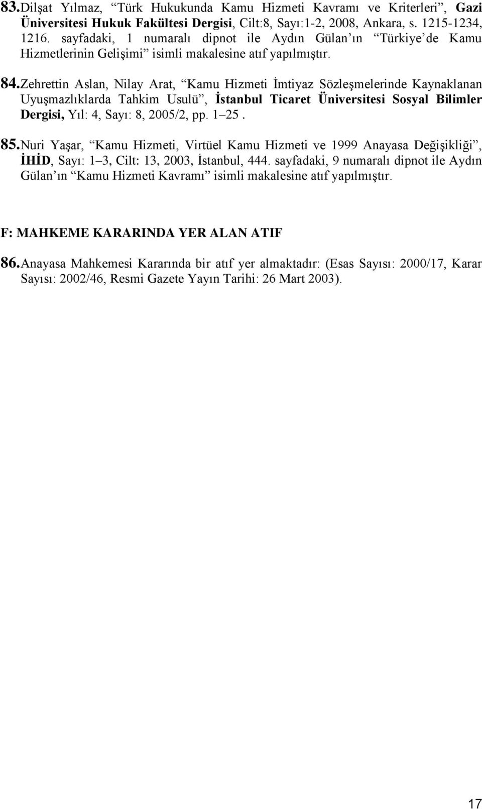 Zehrettin Aslan, Nilay Arat, Kamu Hizmeti İmtiyaz Sözleşmelerinde Kaynaklanan Uyuşmazlıklarda Tahkim Usulü, İstanbul Ticaret Üniversitesi Sosyal Bilimler Dergisi, Yıl: 4, Sayı: 8, 2005/2, pp. 1 25.