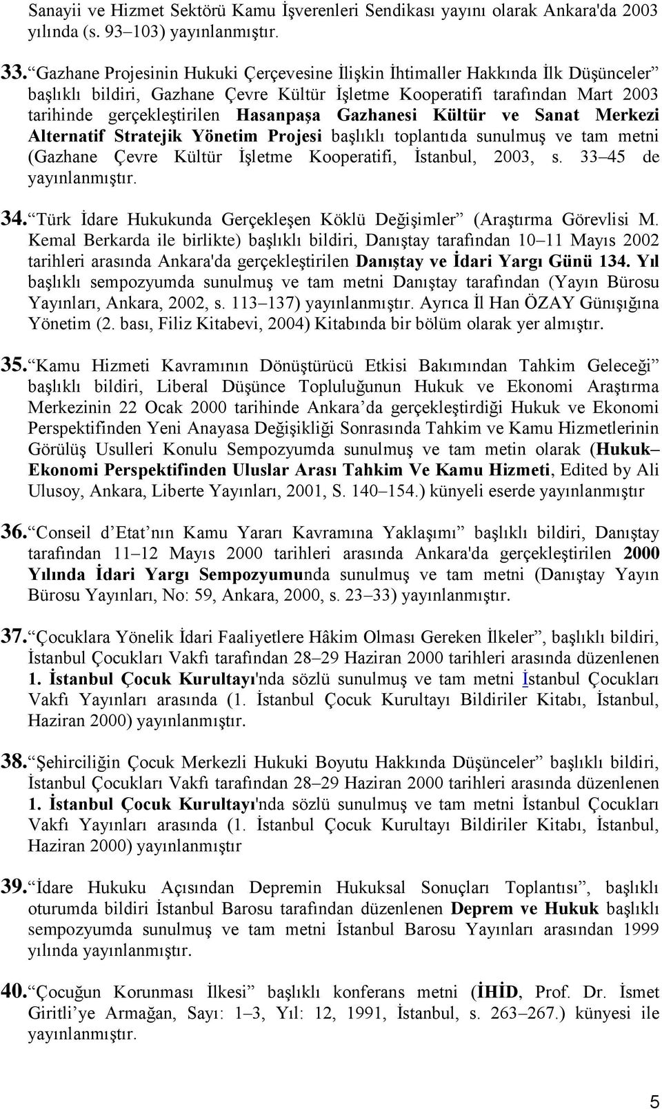 Gazhanesi Kültür ve Sanat Merkezi Alternatif Stratejik Yönetim Projesi başlıklı toplantıda sunulmuş ve tam metni (Gazhane Çevre Kültür İşletme Kooperatifi, İstanbul, 2003, s. 33 45 de yayınlanmıştır.