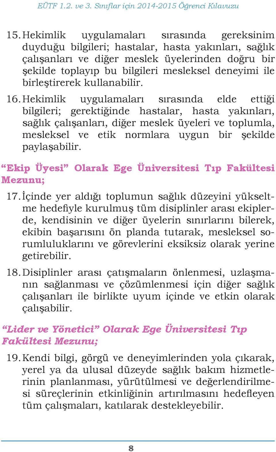 Hekimlik uygulamaları sırasında elde ettiği bilgileri; gerektiğinde hastalar, hasta yakınları, sağlık çalışanları, diğer meslek üyeleri ve toplumla, mesleksel ve etik normlara uygun bir şekilde