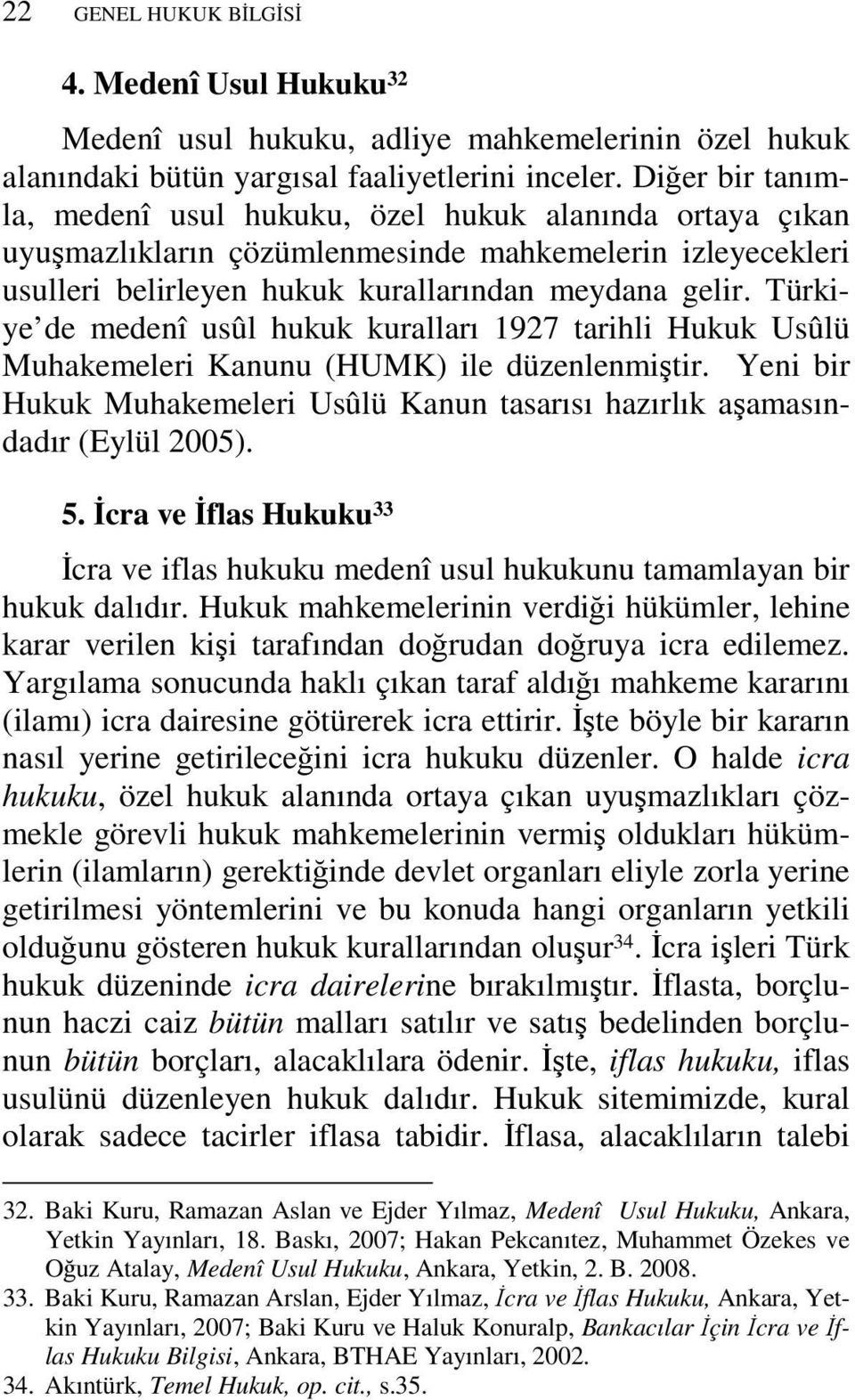Türkiye de medenî usûl hukuk kuralları 1927 tarihli Hukuk Usûlü Muhakemeleri Kanunu (HUMK) ile düzenlenmiştir. Yeni bir Hukuk Muhakemeleri Usûlü Kanun tasarısı hazırlık aşamasındadır (Eylül 2005). 5.