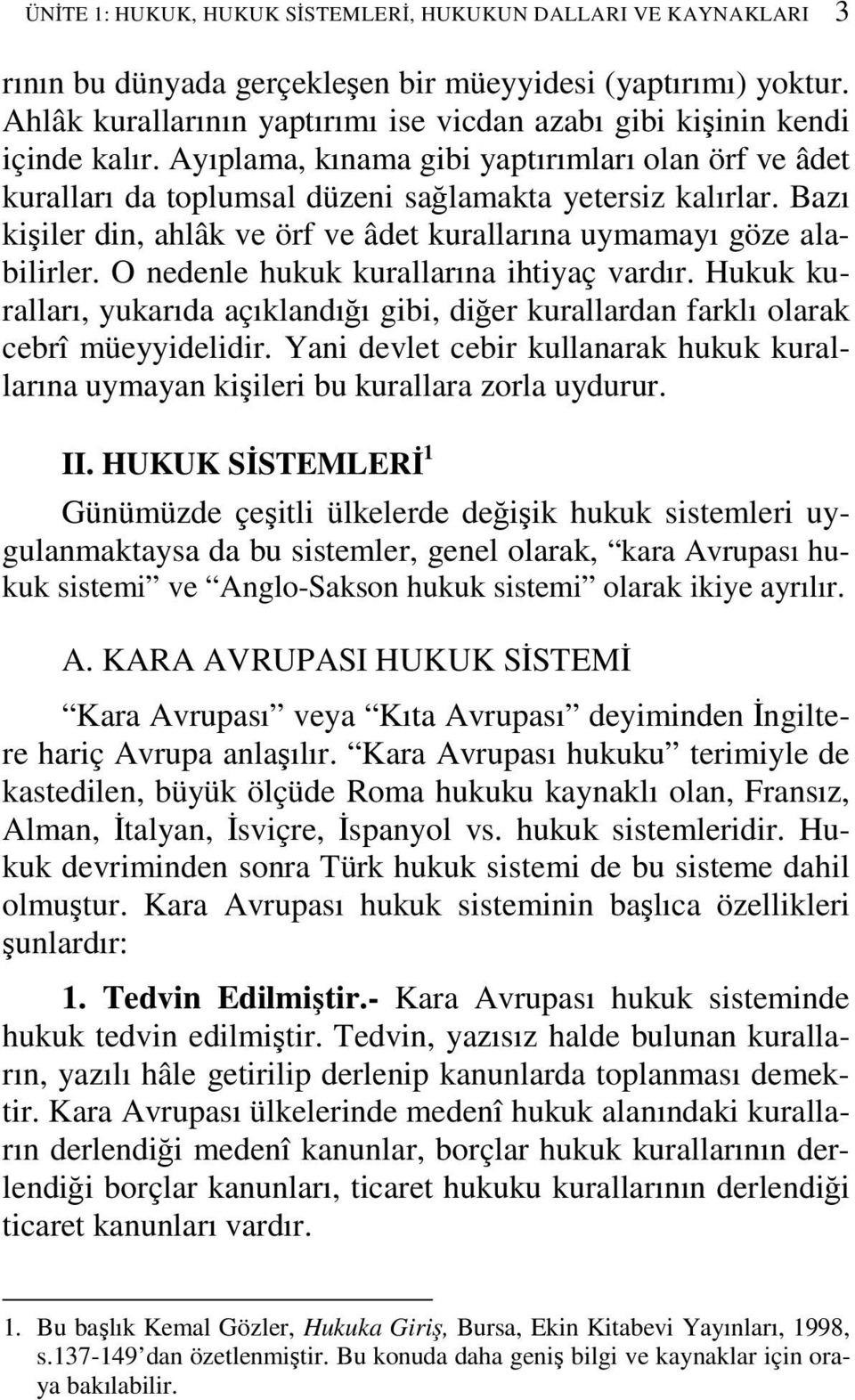 Bazı kişiler din, ahlâk ve örf ve âdet kurallarına uymamayı göze alabilirler. O nedenle hukuk kurallarına ihtiyaç vardır.