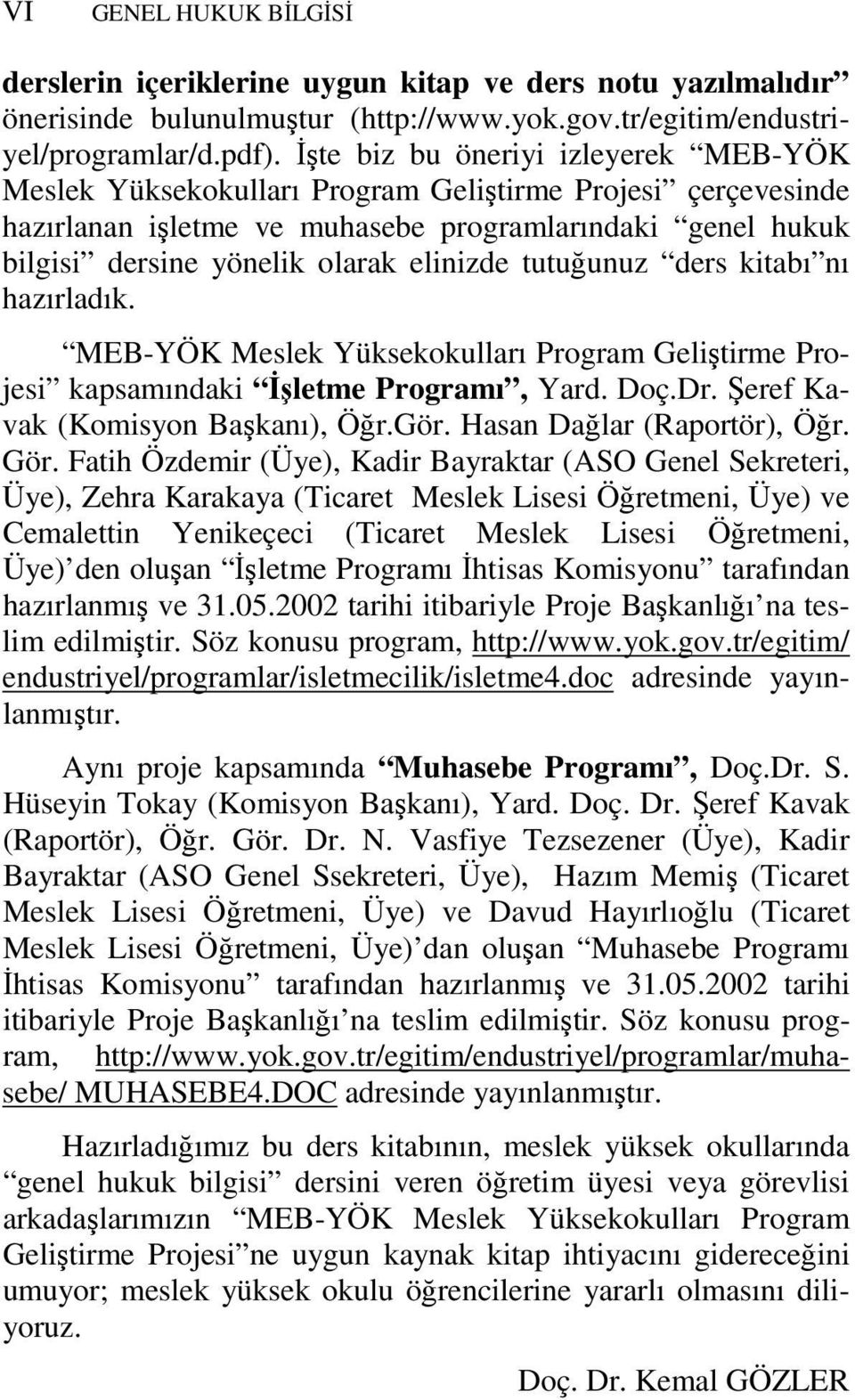 tutuğunuz ders kitabı nı hazırladık. MEB-YÖK Meslek Yüksekokulları Program Geliştirme Projesi kapsamındaki İşletme Programı, Yard. Doç.Dr. Şeref Kavak (Komisyon Başkanı), Öğr.Gör.