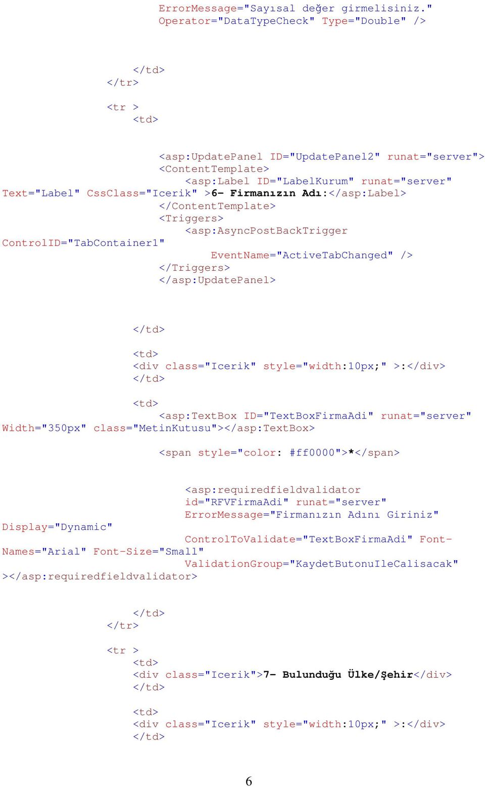 >6- Firmanızın Adı:</asp:Label> </ContentTemplate> <Triggers> <asp:asyncpostbacktrigger ControlID="TabContainer1" EventName="ActiveTabChanged" /> </Triggers> </asp:updatepanel> <div class="icerik"