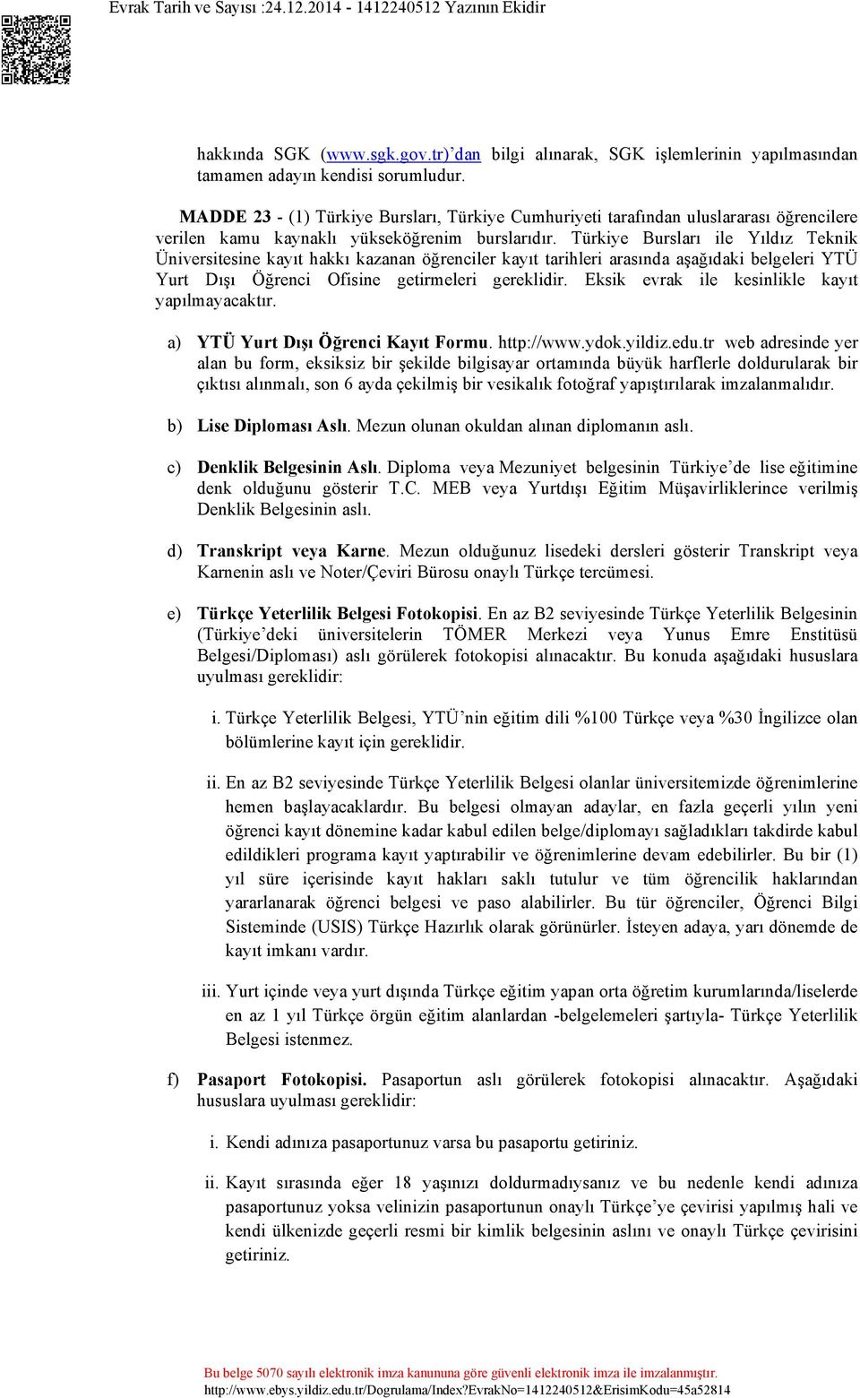 Türkiye Bursları ile Yıldız Teknik Üniversitesine kayıt hakkı kazanan öğrenciler kayıt tarihleri arasında aşağıdaki belgeleri YTÜ Yurt Dışı Öğrenci Ofisine getirmeleri gereklidir.