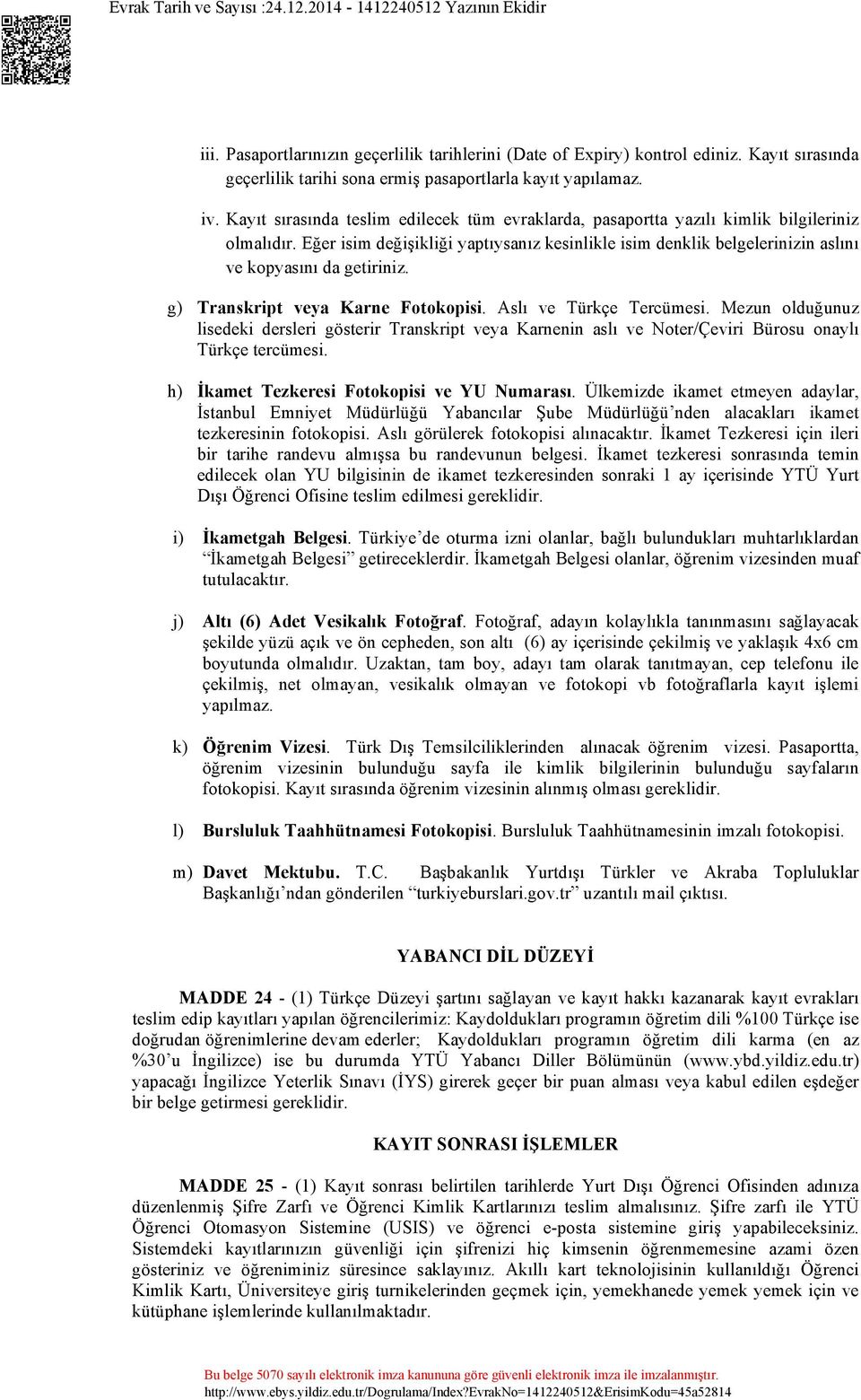 Eğer isim değişikliği yaptıysanız kesinlikle isim denklik belgelerinizin aslını ve kopyasını da getiriniz. g) Transkript veya Karne Fotokopisi. Aslı ve Türkçe Tercümesi.