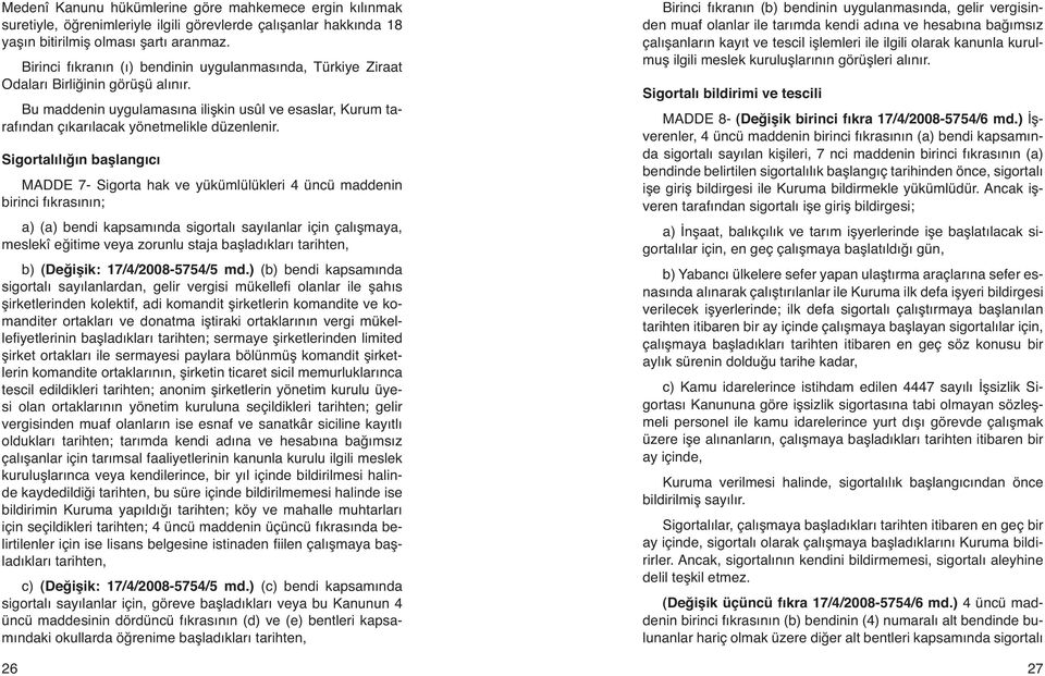 Sigortalılığın başlangıcı MADDE 7- Sigorta hak ve yükümlülükleri 4 üncü maddenin birinci fıkrasının; a) (a) bendi kapsamında sigortalı sayılanlar için çalışmaya, meslekî eğitime veya zorunlu staja