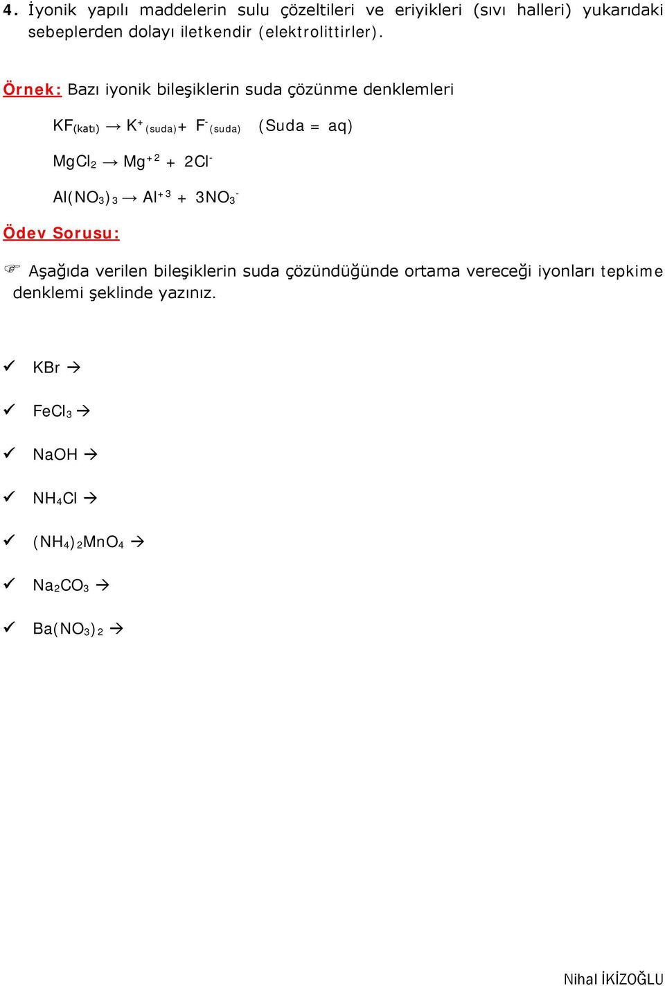 Örnek: Bazı iyonik bileşiklerin suda çözünme denklemleri KF (katı) K + (suda)+ F - (suda) (Suda = aq) MgCl 2 Mg +2