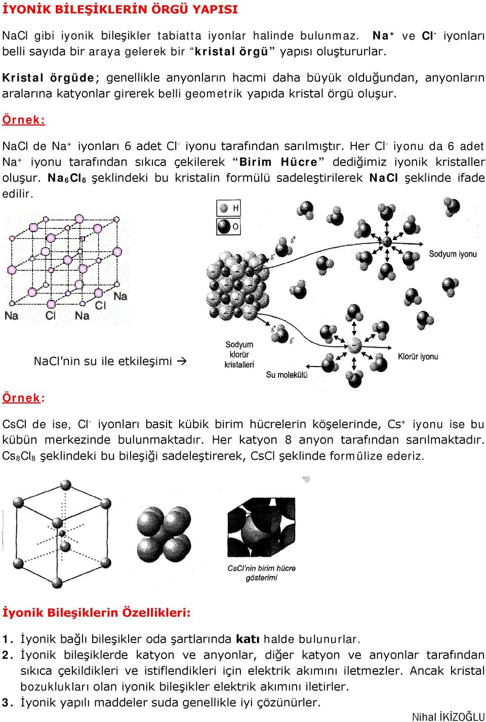 Örnek: NaCl de Na + iyonları 6 adet Cl - iyonu tarafından sarılmıştır. Her Cl - iyonu da 6 adet Na + iyonu tarafından sıkıca çekilerek Birim Hücre dediğimiz iyonik kristaller oluşur.