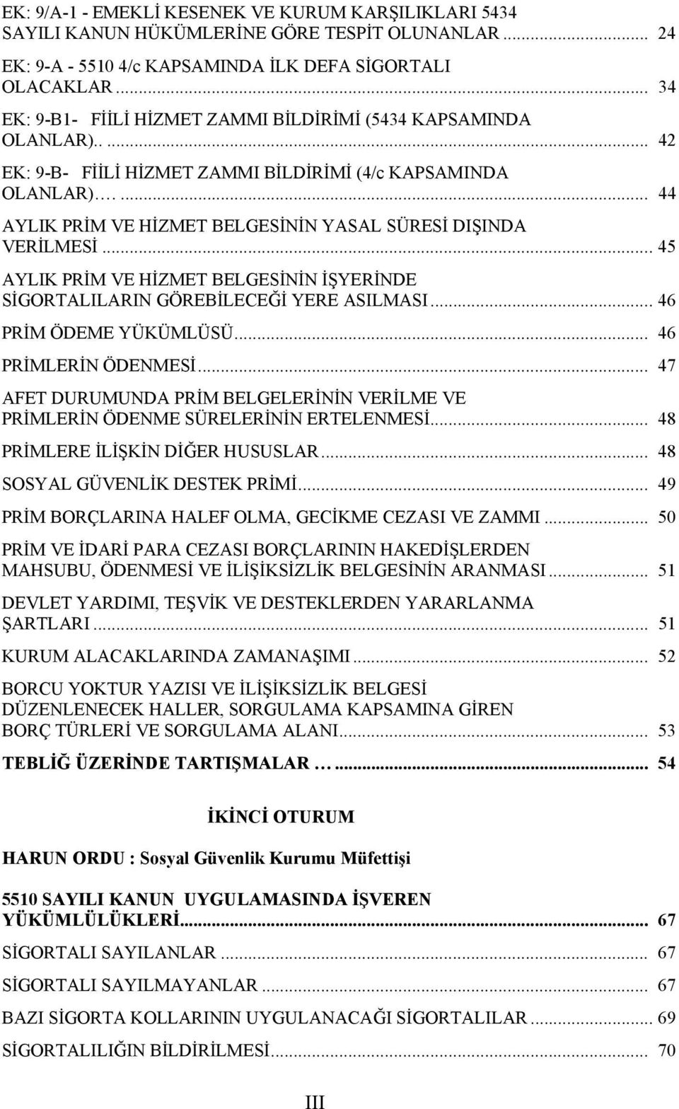 ... 44 AYLIK PRİM VE HİZMET BELGESİNİN YASAL SÜRESİ DIŞINDA VERİLMESİ... 45 AYLIK PRİM VE HİZMET BELGESİNİN İŞYERİNDE SİGORTALILARIN GÖREBİLECEĞİ YERE ASILMASI... 46 PRİM ÖDEME YÜKÜMLÜSÜ.