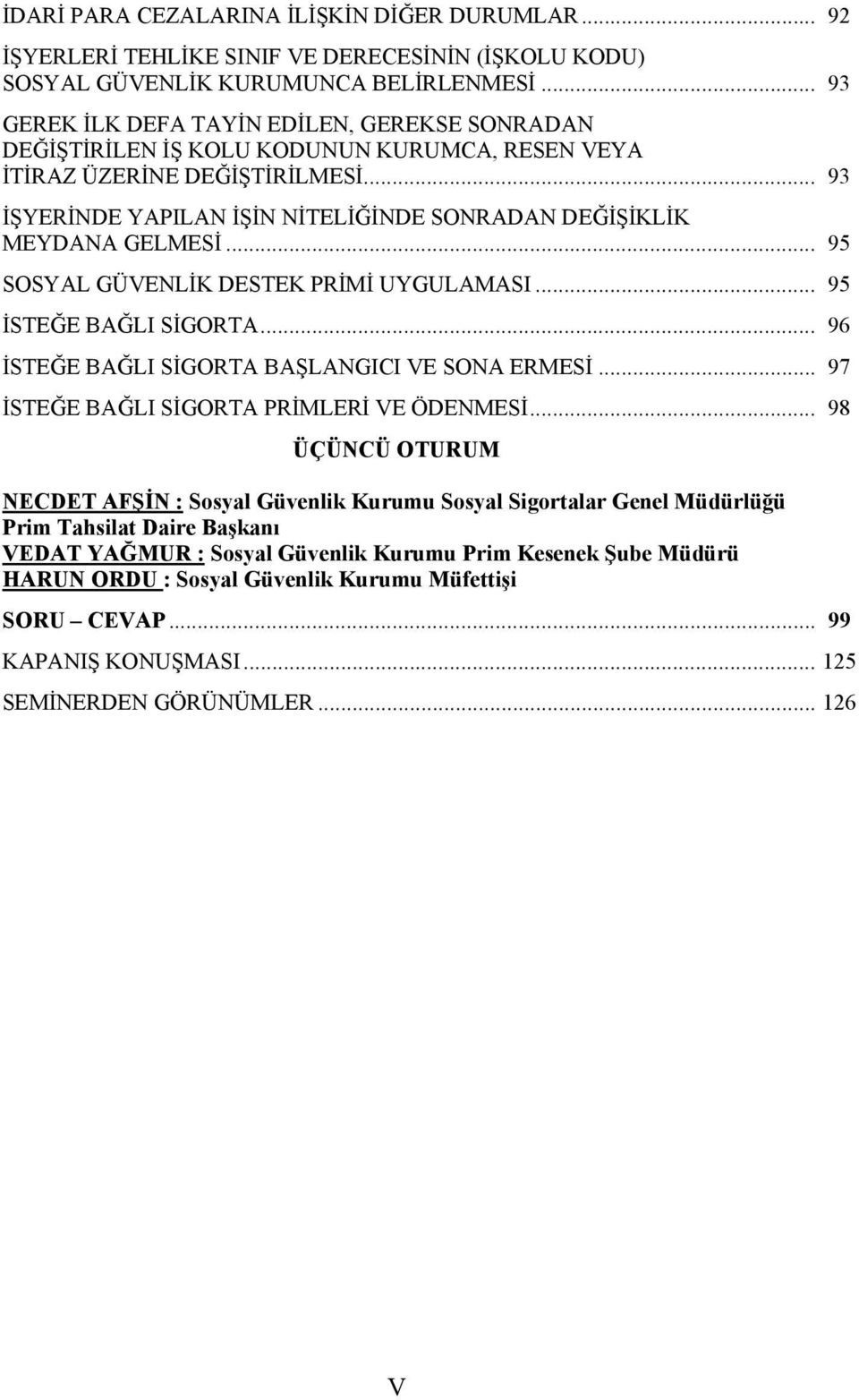 .. 93 İŞYERİNDE YAPILAN İŞİN NİTELİĞİNDE SONRADAN DEĞİŞİKLİK MEYDANA GELMESİ... 95 SOSYAL GÜVENLİK DESTEK PRİMİ UYGULAMASI... 95 İSTEĞE BAĞLI SİGORTA.