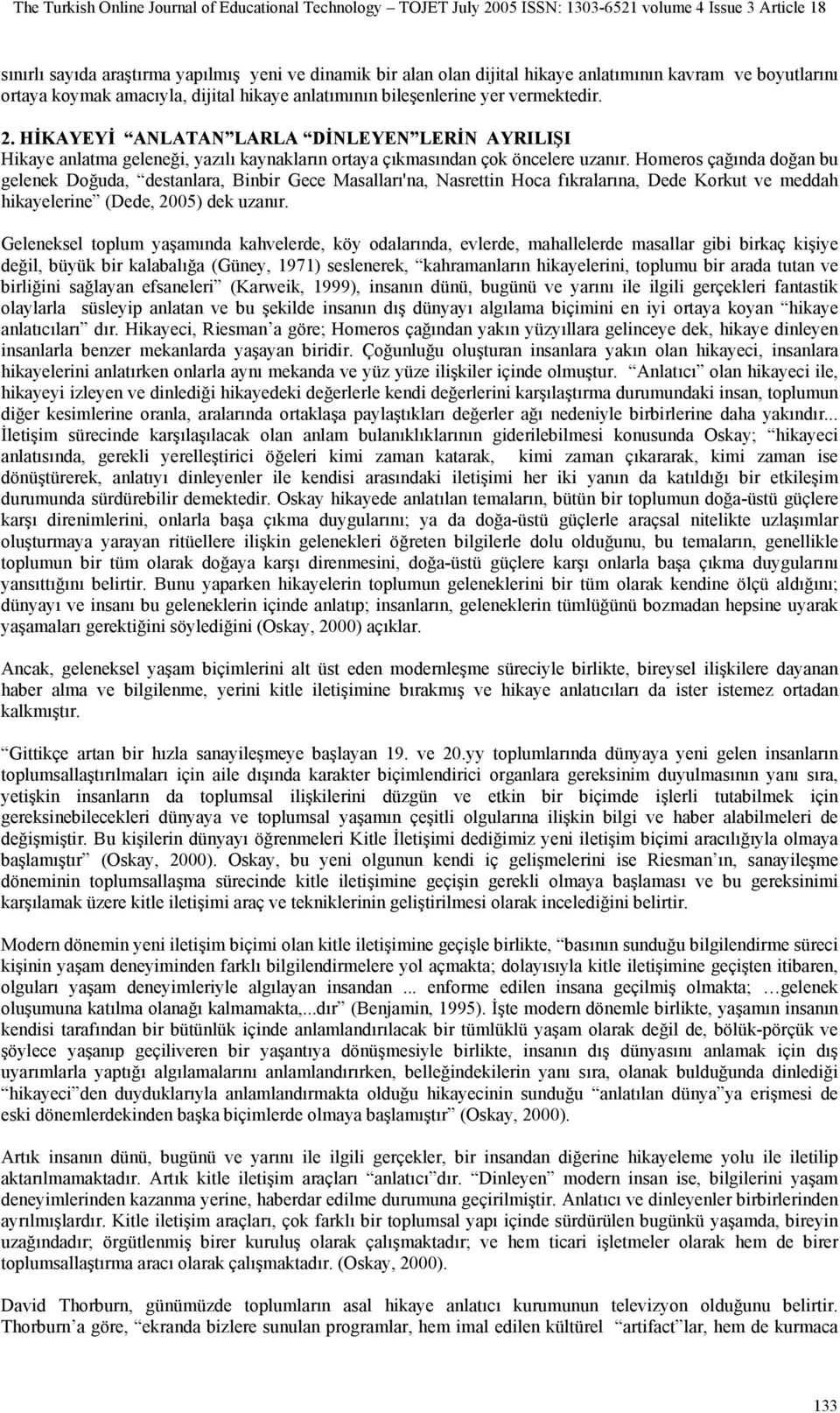 Homeros çağında doğan bu gelenek Doğuda, destanlara, Binbir Gece Masalları'na, Nasrettin Hoca fıkralarına, Dede Korkut ve meddah hikayelerine (Dede, 2005) dek uzanır.