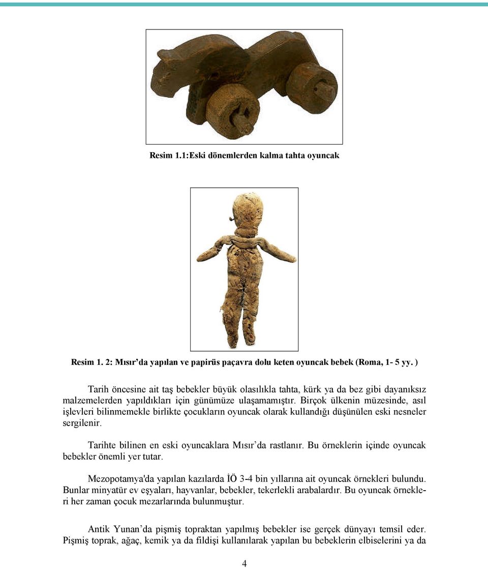 Birçok ülkenin müzesinde, asıl işlevleri bilinmemekle birlikte çocukların oyuncak olarak kullandığı düşünülen eski nesneler sergilenir. Tarihte bilinen en eski oyuncaklara Mısır da rastlanır.