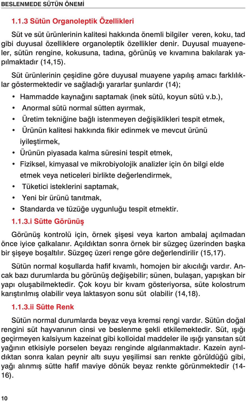 Süt ürünlerinin çeşidine göre duyusal muayene yapılış amacı farklılıklar göstermektedir ve sağladığı yararlar şunlardır (14); Hammadde kaynağını saptamak (inek sütü, koyun sütü v.b.