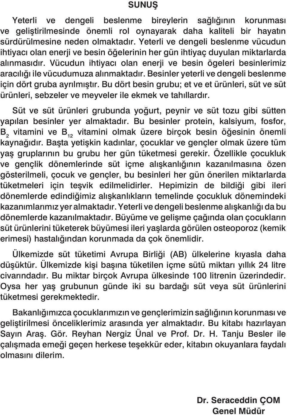 Vücudun ihtiyacı olan enerji ve besin ögeleri besinlerimiz aracılığı ile vücudumuza alınmaktadır. Besinler yeterli ve dengeli beslenme için dört gruba ayrılmıştır.