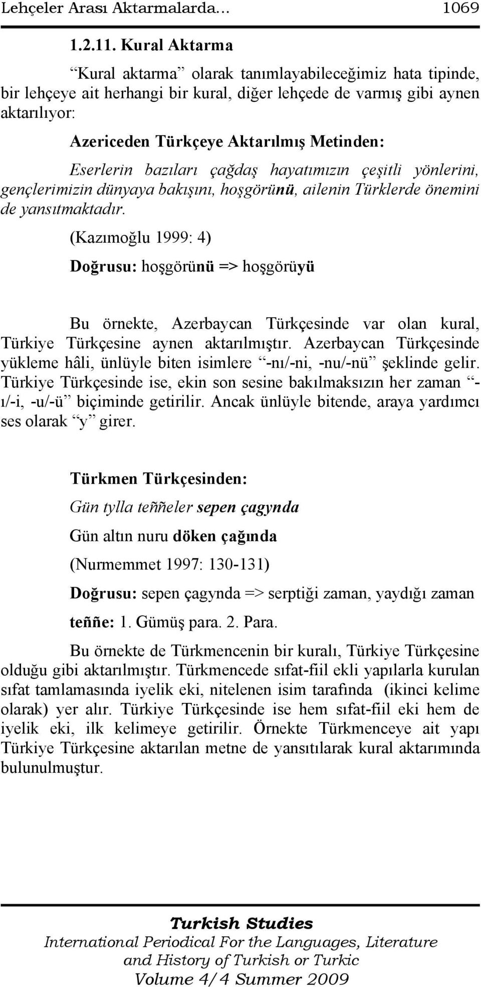 Eserlerin bazıları çağdaş hayatımızın çeşitli yönlerini, gençlerimizin dünyaya bakışını, hoşgörünü, ailenin Türklerde önemini de yansıtmaktadır.