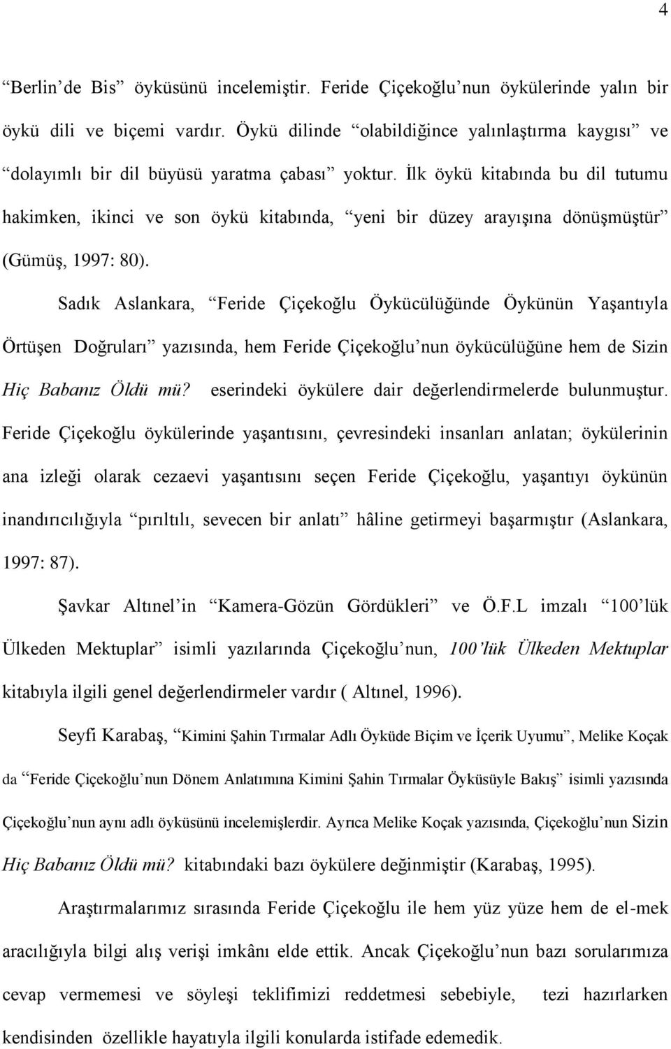 İlk öykü kitabında bu dil tutumu hakimken, ikinci ve son öykü kitabında, yeni bir düzey arayışına dönüşmüştür (Gümüş, 1997: 80).