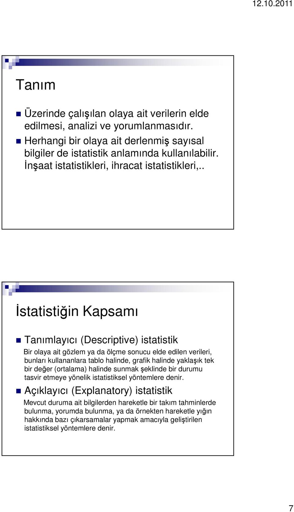 . İstatistiğin Kapsamı Tanımlayıcı (Descriptive) istatistik Bir olaya ait gözlem ya da ölçme sonucu elde edilen verileri, bunları kullananlara tablo halinde, grafik halinde yaklaşık tek bir