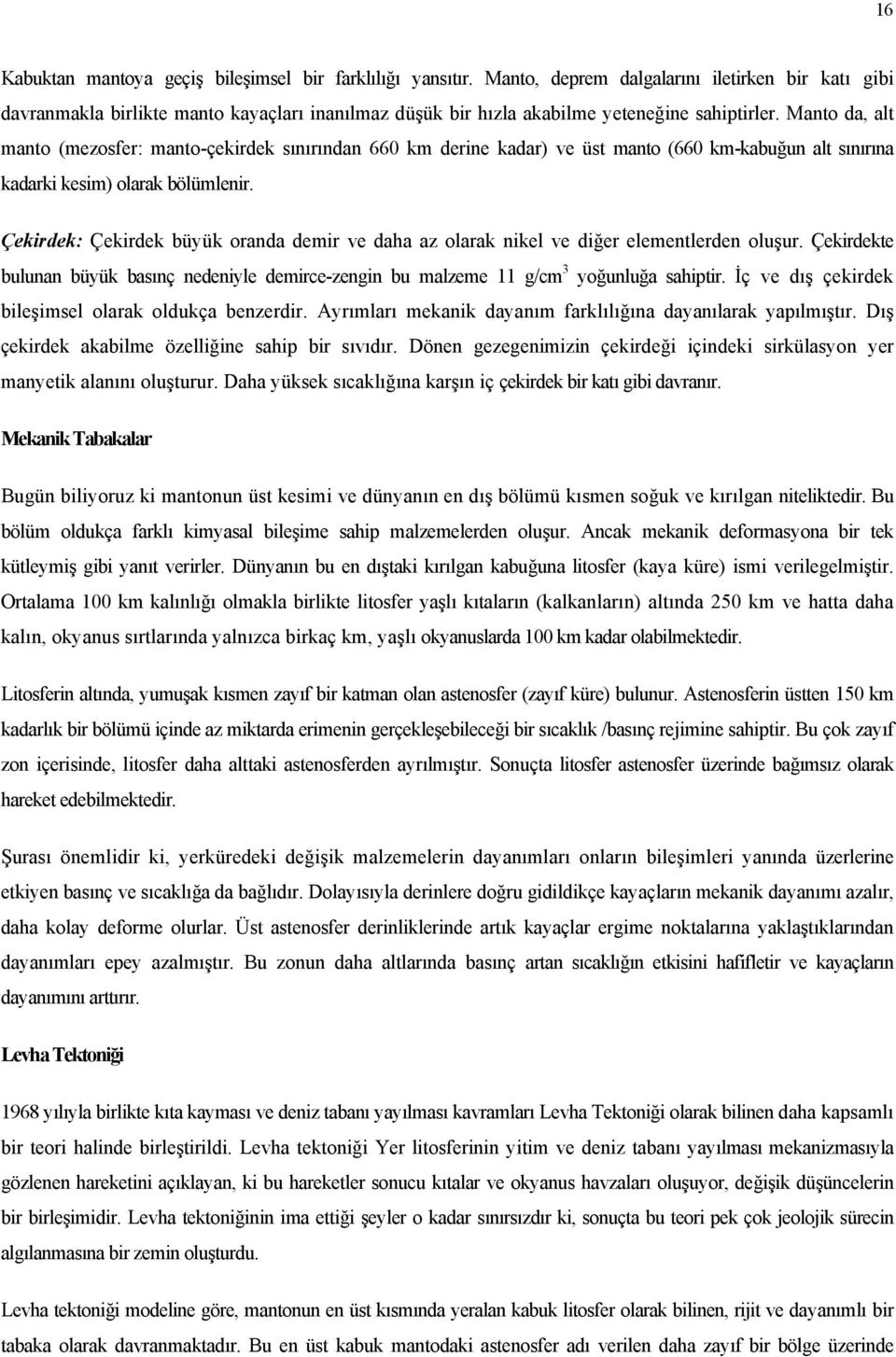 Manto da, alt manto (mezosfer: manto-çekirdek sınırından 660 km derine kadar) ve üst manto (660 km-kabuğun alt sınırına kadarki kesim) olarak bölümlenir.