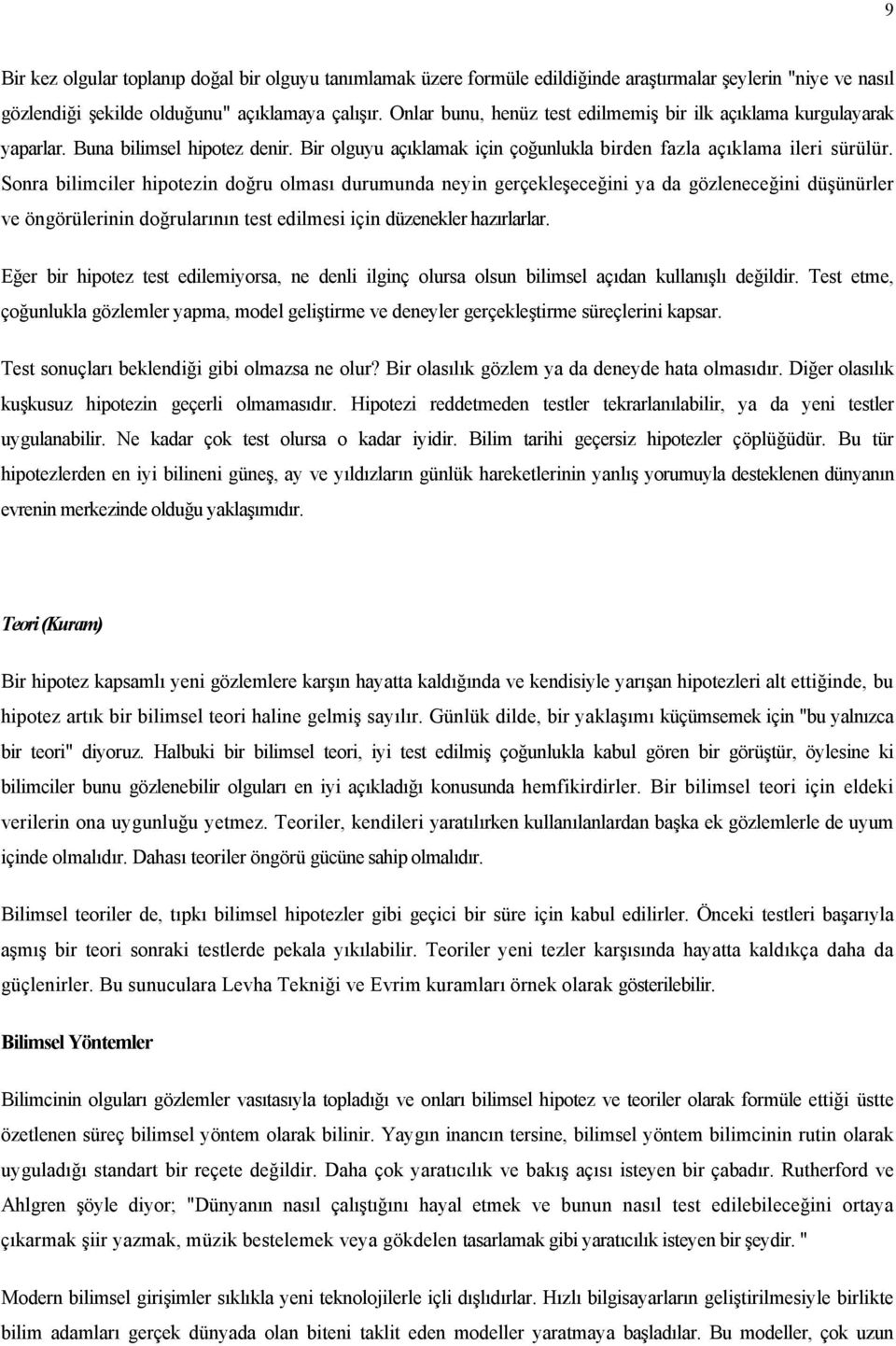 Sonra bilimciler hipotezin doğru olması durumunda neyin gerçekleşeceğini ya da gözleneceğini düşünürler ve öngörülerinin doğrularının test edilmesi için düzenekler hazırlarlar.