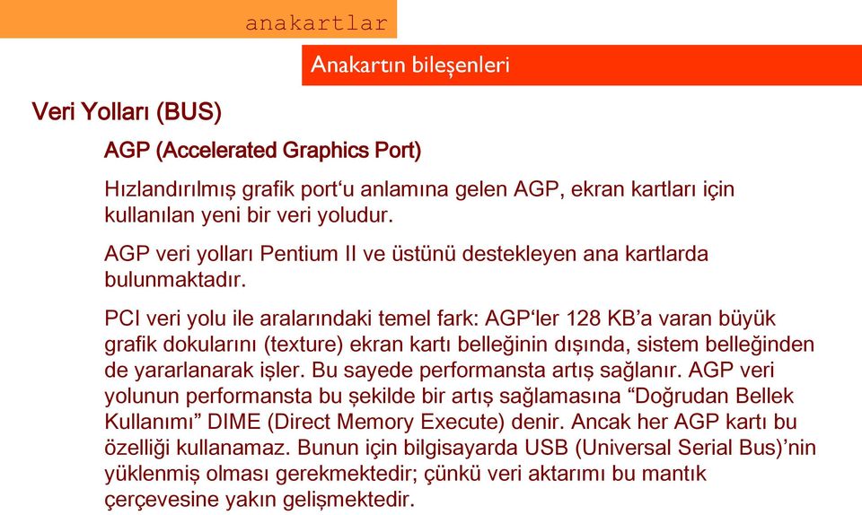 PCI veri yolu ile aralarındaki temel fark: AGP ler 128 KB a varan büyük grafik dokularını (texture) ekran kartı belleğinin dışında, sistem belleğinden de yararlanarak işler.