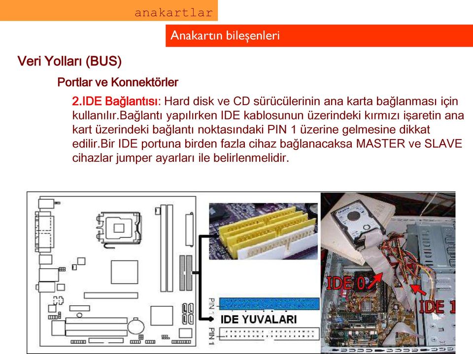 bağlantı yapılırken IDE kablosunun üzerindeki kırmızı işaretin ana kart üzerindeki bağlantı