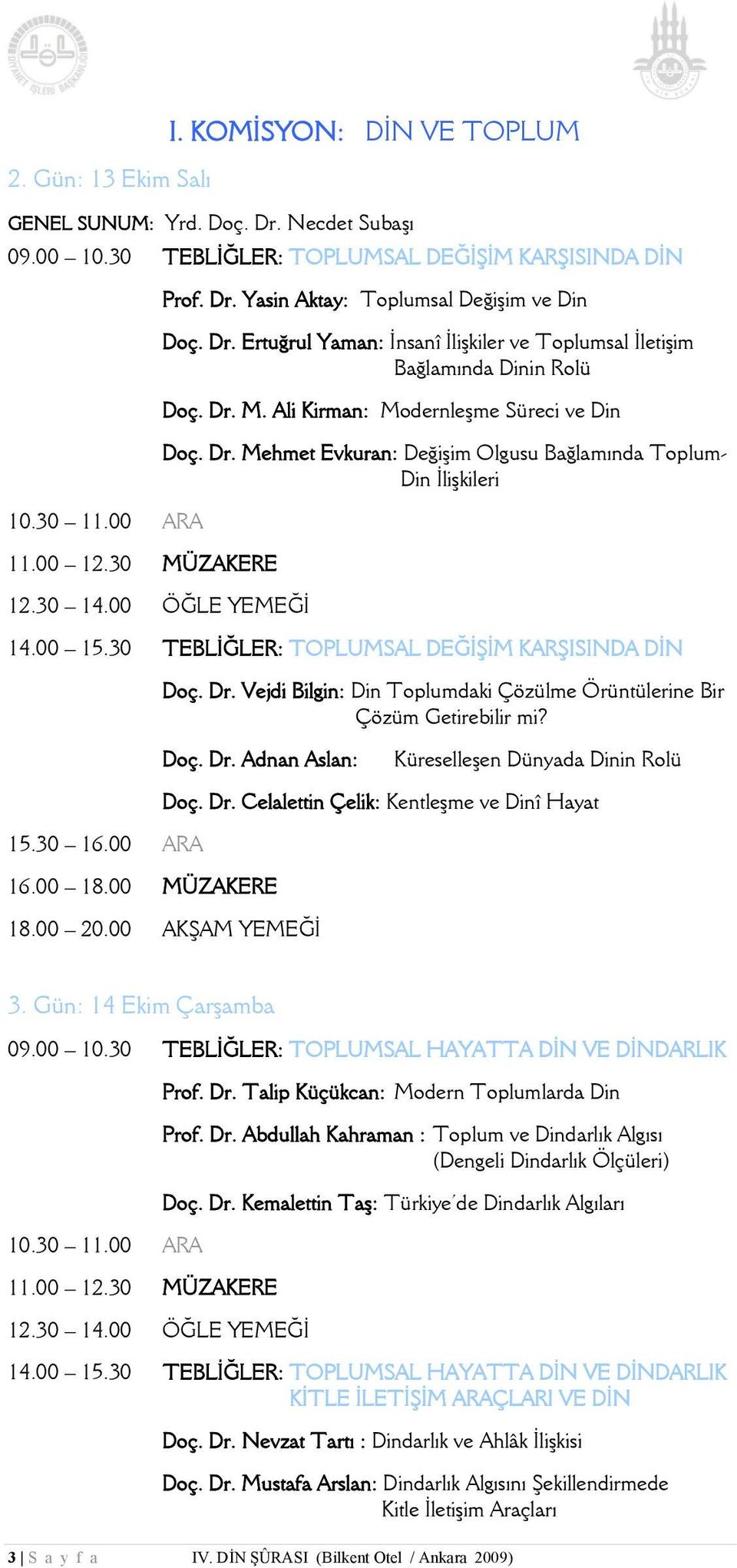 00 15.30 TEBLİĞLER: TOPLUMSAL DEĞİŞİM KARŞISINDA DİN Doç. Dr. Vejdi Bilgin: Din Toplumdaki Çözülme Örüntülerine Bir Çözüm Getirebilir mi? Doç. Dr. Adnan Aslan: Küreselleşen Dünyada Dinin Rolü 16.