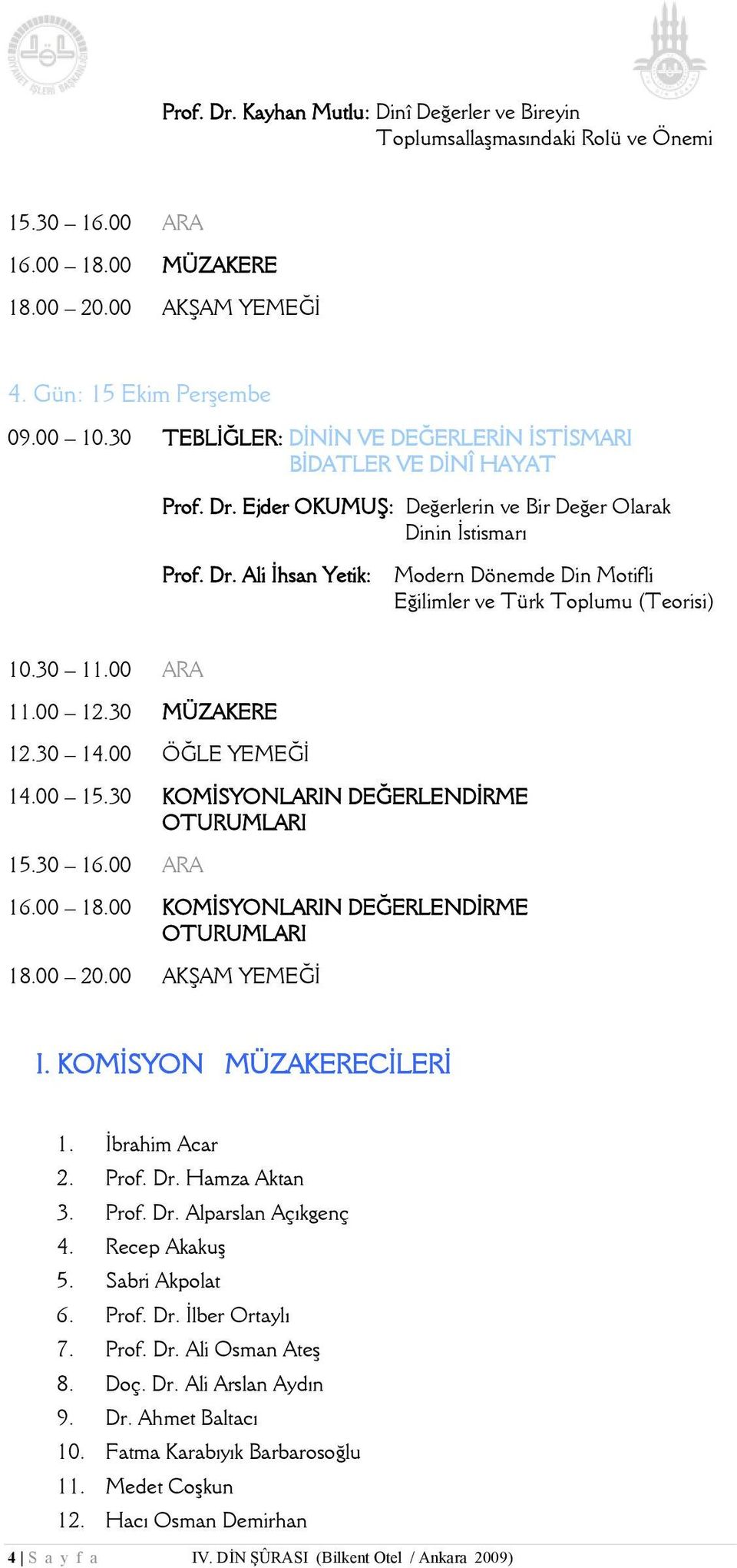 00 15.30 KOMİSYONLARIN DEĞERLENDİRME OTURUMLARI 16.00 18.00 KOMİSYONLARIN DEĞERLENDİRME OTURUMLARI I. KOMİSYON MÜZAKERECİLERİ 1. İbrahim Acar 2. Prof. Dr. Hamza Aktan 3. Prof. Dr. Alparslan Açıkgenç 4.