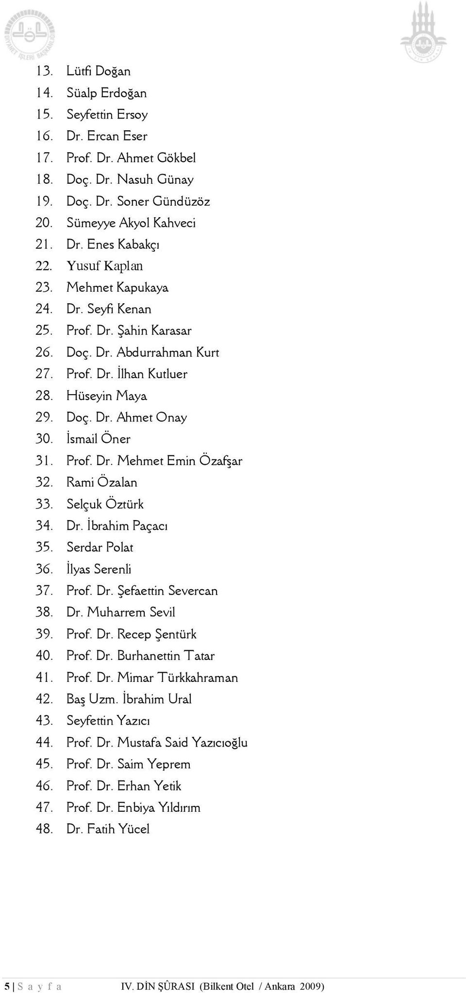 Prof. Dr. Mehmet Emin Özafşar 32. Rami Özalan 33. Selçuk Öztürk 34. Dr. İbrahim Paçacı 35. Serdar Polat 36. İlyas Serenli 37. Prof. Dr. Şefaettin Severcan 38. Dr. Muharrem Sevil 39. Prof. Dr. Recep Şentürk 40.