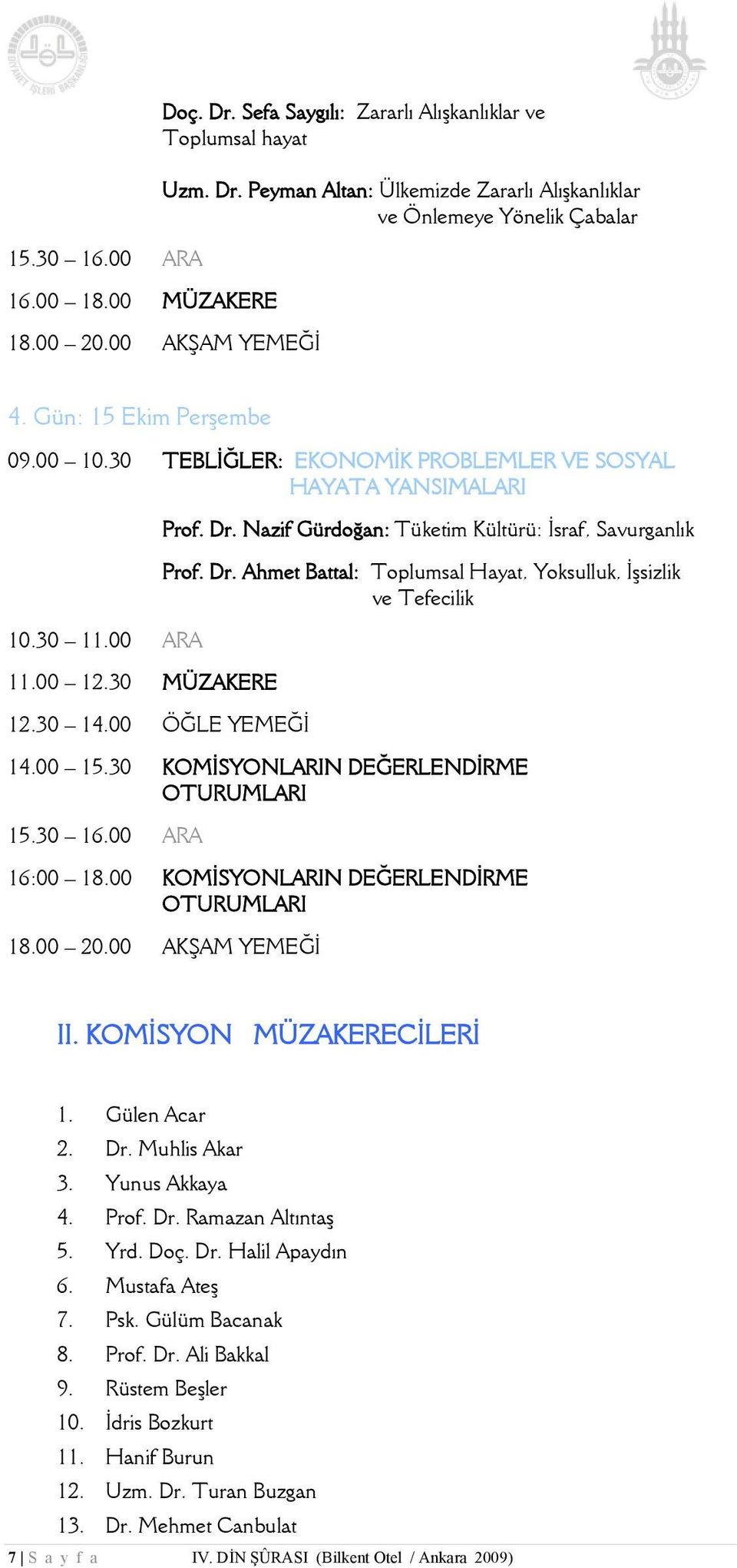 00 15.30 KOMİSYONLARIN DEĞERLENDİRME OTURUMLARI 16:00 18.00 KOMİSYONLARIN DEĞERLENDİRME OTURUMLARI II. KOMİSYON MÜZAKERECİLERİ 1. Gülen Acar 2. Dr. Muhlis Akar 3. Yunus Akkaya 4. Prof. Dr. Ramazan Altıntaş 5.