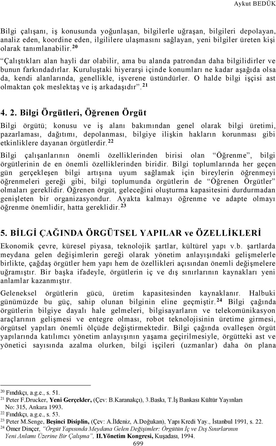 Kuruluştaki hiyerarşi içinde konumları ne kadar aşağıda olsa da, kendi alanlarında, genellikle, işverene üstündürler. O halde bilgi işçisi ast olmaktan çok meslektaş ve iş arkadaşıdır. 21