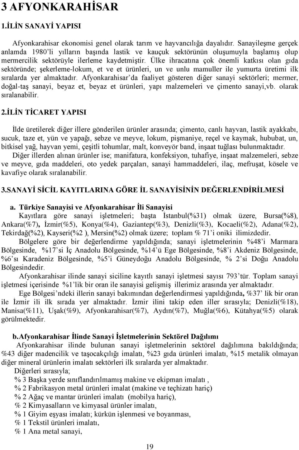 Ülke ihracatına çok önemli katkısı olan gıda sektöründe; Ģekerleme-lokum, et ve et ürünleri, un ve unlu mamuller ile yumurta üretimi ilk sıralarda yer almaktadır.