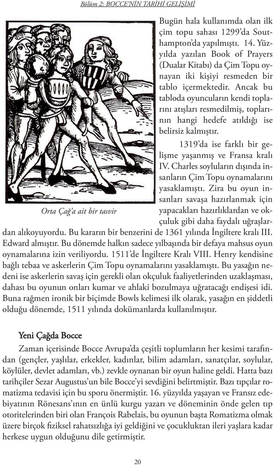 Ancak bu tabloda oyuncuların kendi toplarını atışları resmedilmiş, toplarının hangi hedefe atıldığı ise belirsiz kalmıştır. 1319 da ise farklı bir gelişme yaşanmış ve Fransa kralı IV.